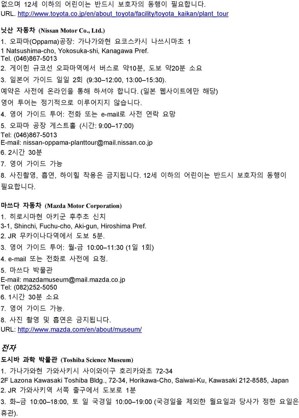 예약은 사전에 온라인을 통해 하셔야 합니다. (일본 웹사이트에만 해당) 영어 투어는 정기적으로 이루어지지 않습니다. 4. 영어 가이드 투어: 전화 또는 e-mail로 사전 연락 요망 5. 오파마 공장 게스트홀 (시간: 9:00 17:00) Tel: (046)867-5013 E-mail: nissan-oppama-planttour@mail.nissan.co.