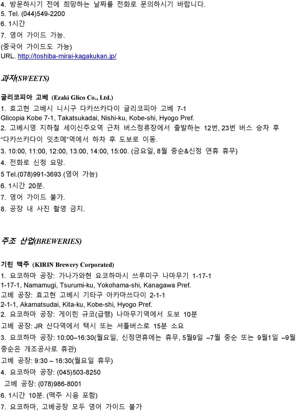 10:00, 11:00, 12:00, 13:00, 14:00, 15:00. (금요일, 8월 중순&신정 연휴 휴무) 4. 전화로 신청 요망. 5 Tel.(078)991-3693 (영어 가능) 6. 1시간 20분. 7. 영어 가이드 불가. 8. 공장 내 사진 촬영 금지.