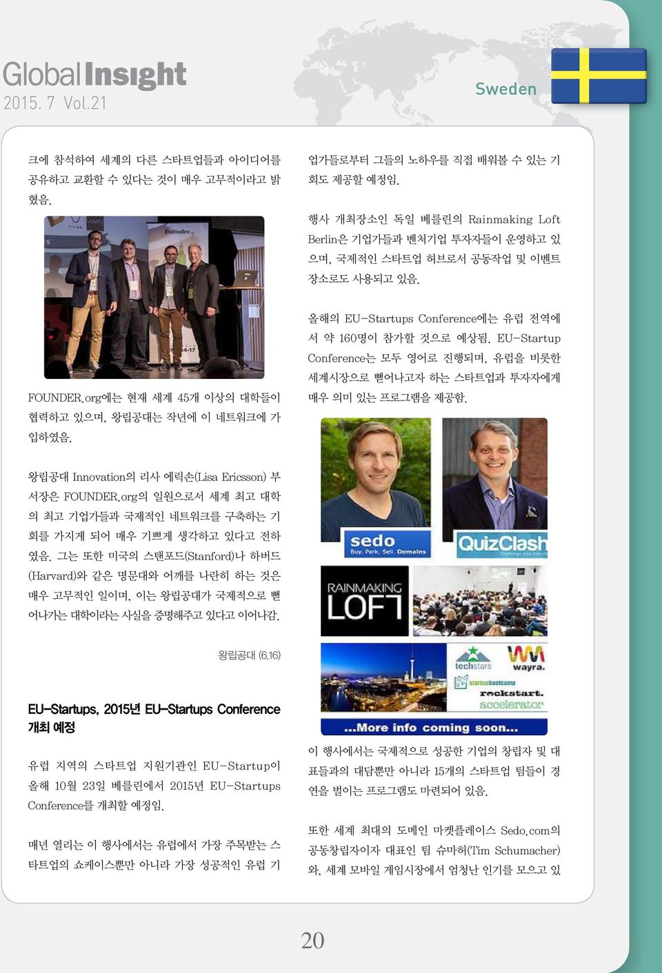 올해의 EU-Startups Conference에는 유럽 전역에 서 약 160명이 참가할 것으로 예상됨. EU-Startup Conference는 모두 영어로 진행되며, 유럽을 비롯한 세계시장으로 뻗어나고자 하는 스타트업과 투자자에게 매우 의미 있는 프로그램을 제공함.