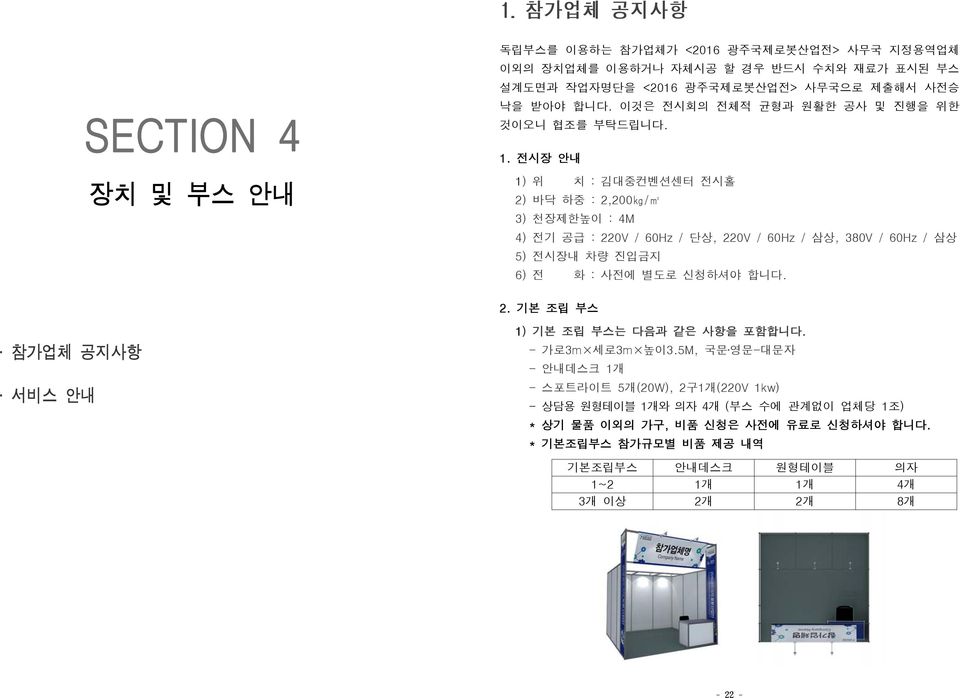 전시장 안내 1) 위 치 : 김대중컨벤션센터 전시홀 2) 바닥 하중 : 2,200kg/m2 3) 천장제한높이 : 4M 4) 전기 공급 : 220V / 60Hz / 단상, 220V / 60Hz / 삼상, 380V / 60Hz / 삼상 5) 전시장내 차량 진입금지 6) 전 화 : 사전에 별도로 신청하셔야