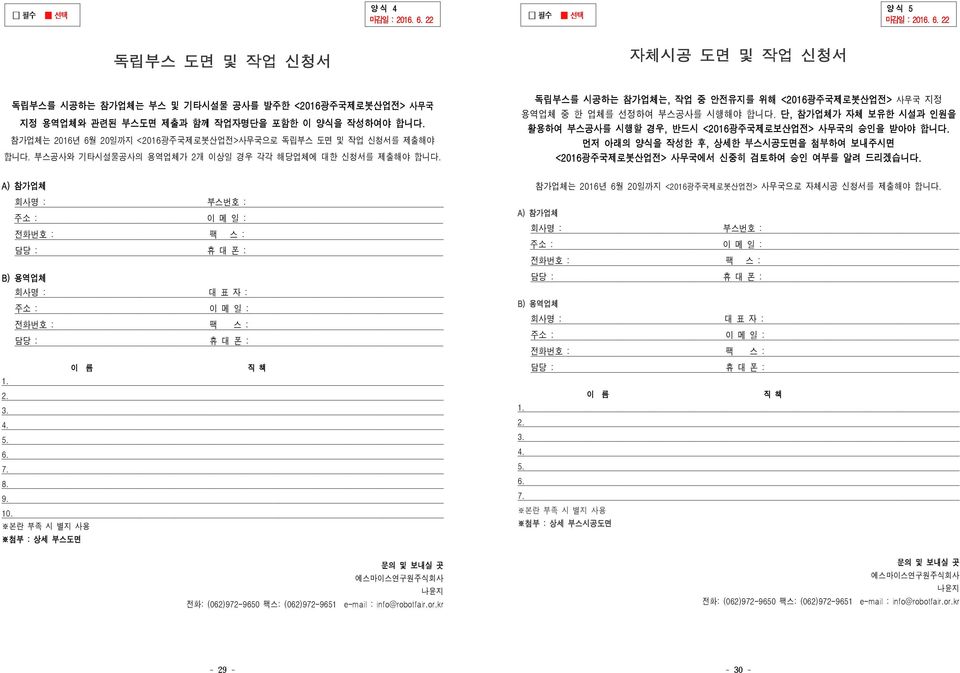 독립부스를 시공하는 참가업체는, 작업 중 안전유지를 위해 <2016광주국제로봇산업전> 사무국 지정 용역업체 중 한 업체를 선정하여 부스공사를 시행해야 합니다. 단, 참가업체가 자체 보유한 시설과 인원을 활용하여 부스공사를 시행할 경우, 반드시 <2016광주국제로보산업전> 사무국의 승인을 받아야 합니다.