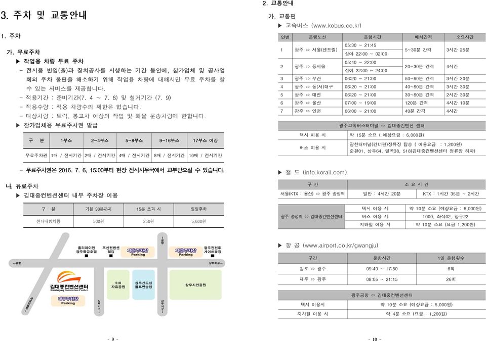 참가업체용 무료주차권 발급 연번 운행노선 운행시간 배차간격 소요시간 1 광주 서울(센트럴) 05:30 ~ 21:45 5~30분 간격 3시간 25분 심야 22:00 ~ 02:00 2 광주 동서울 05:40 ~ 22:00 20~30분 간격 4시간 심야 22:00 ~ 24:00 3 광주 부산 06:20 ~ 21:00 50~60분 간격 3시간 30분 4 광주