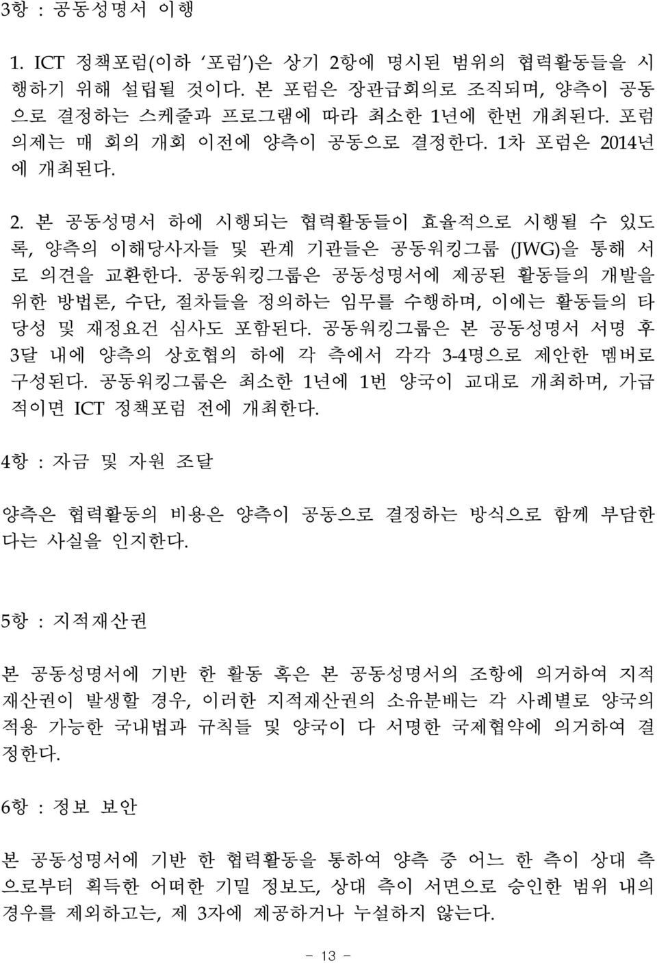 공동워킹그룹은 최소한 1년에 1번 양국이 교대로 개최하며, 가급 적이면 ICT 정책포럼 전에 개최한다. 4항 : 자금 및 자원 조달 양측은 협력활동의 비용은 양측이 공동으로 결정하는 방식으로 함께 부담한 다는 사실을 인지한다.