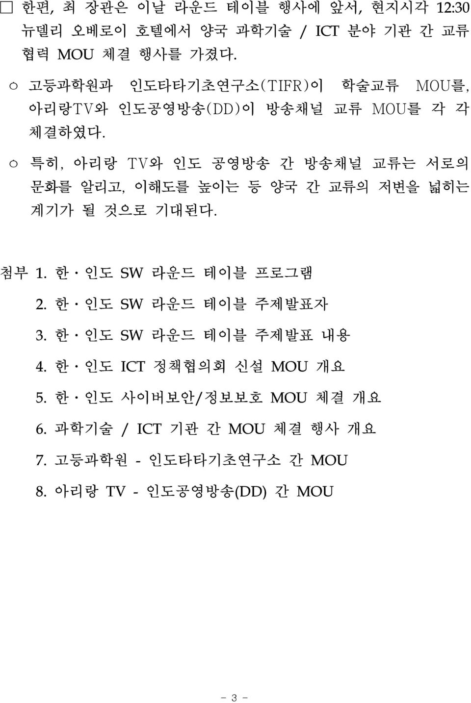 ㅇ 특히, 아리랑 TV와 인도 공영방송 간 방송채널 교류는 서로의 문화를 알리고, 이해도를 높이는 등 양국 간 교류의 저변을 넓히는 계기가 될 것으로 기대된다. 첨부 1. 한 인도 SW 라운드 테이블 프로그램 2.