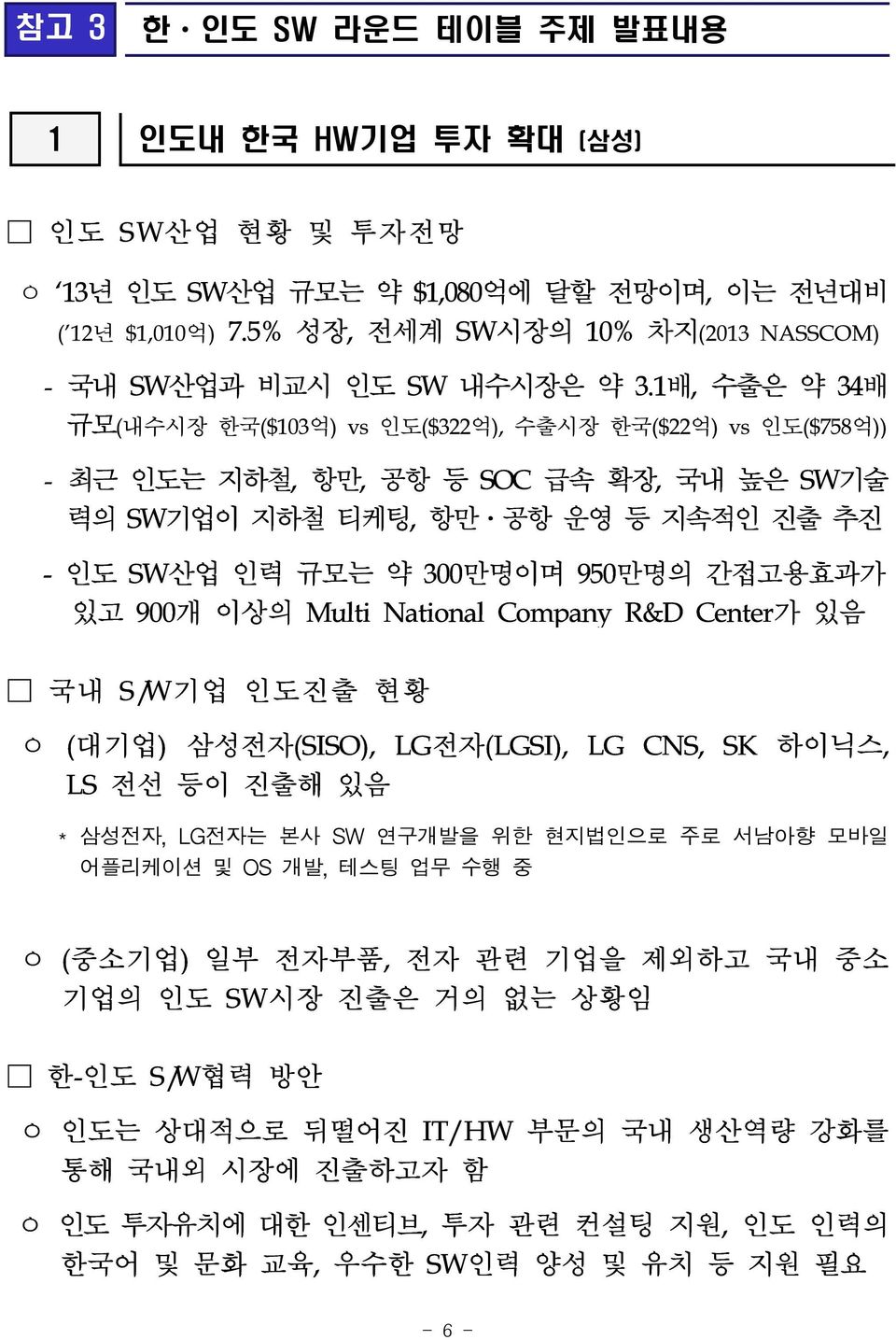 1배, 수출은 약 34배 규모(내수시장 한국($103억) vs 인도($322억), 수출시장 한국($22억) vs 인도($758억)) - 최근 인도는 지하철, 항만, 공항 등 SOC 급속 확장, 국내 높은 SW기술 력의 SW기업이 지하철 티케팅, 항만 공항 운영 등 지속적인 진출 추진 - 인도 SW산업 인력 규모는 약 300만명이며 950만명의