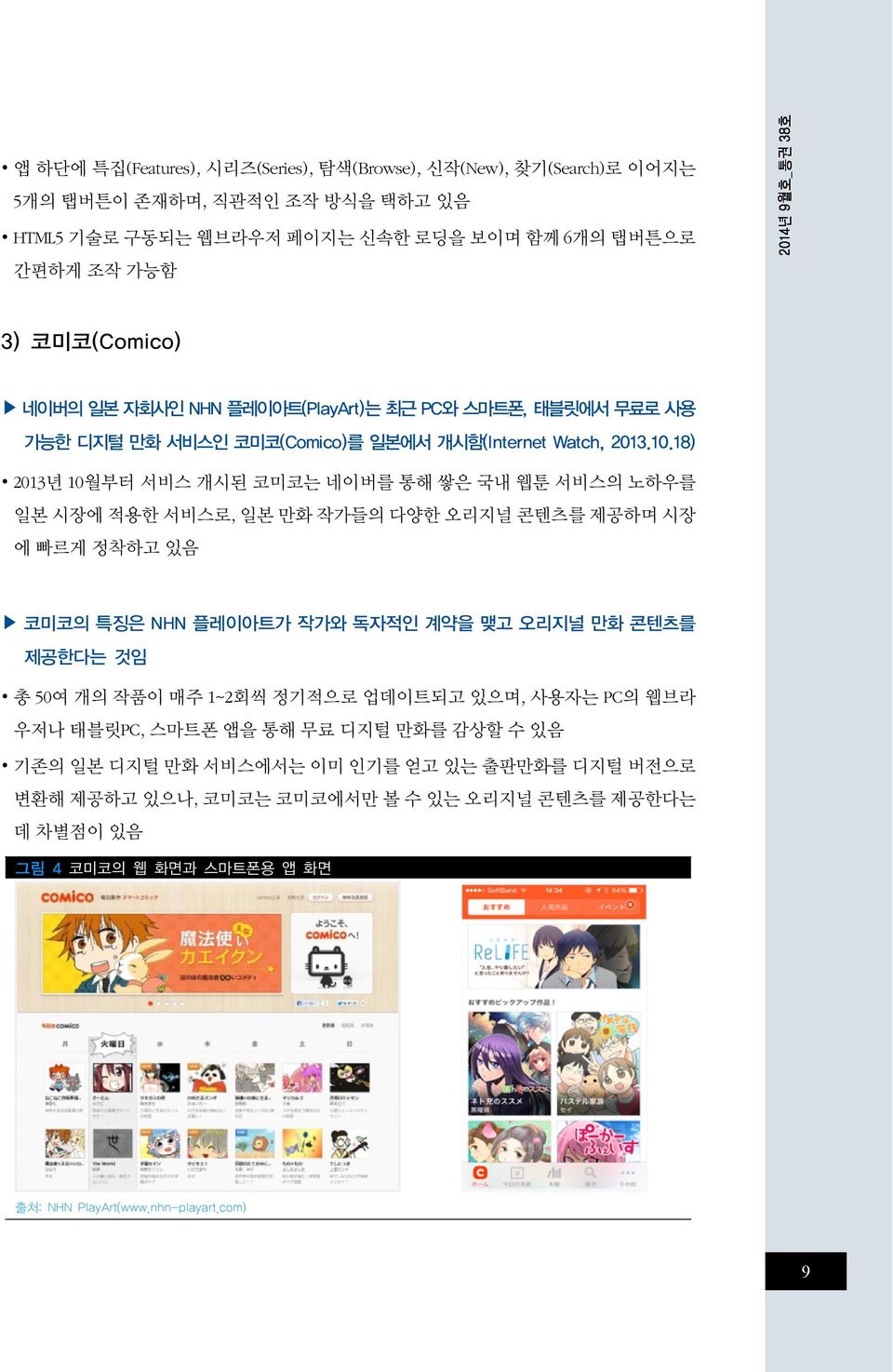 18) 2013년 10월부터 서비스 개시된 코미코는 네이버를 통해 쌓은 국내 웹툰 서비스의 노하우를 일본 시장에 적용한 서비스로, 일본 만화 작가들의 다양한 오리지널 콘텐츠를 제공하며 시장 에 빠르게 정착하고 있음 코미코의 특징은 NHN 플레이아트가 작가와 독자적인 계약을 맺고 오리지널 만화 콘텐츠를 제공한다는 것임 총 50여 개의