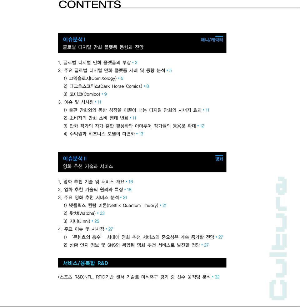 이슈 및 시사점 11 1) 출판 만화와의 동반 성장을 이끌어 내는 디지털 만화의 시너지 효과 11 2) 소비자의 만화 소비 행태 변화 11 3) 만화 작가의 자가 출판 활성화와 아마추어 작가들의 등용문 확대 12 4) 수익원과 비즈니스 모델의 다변화 13 이슈분석 II 영화 추천 기술과 서비스