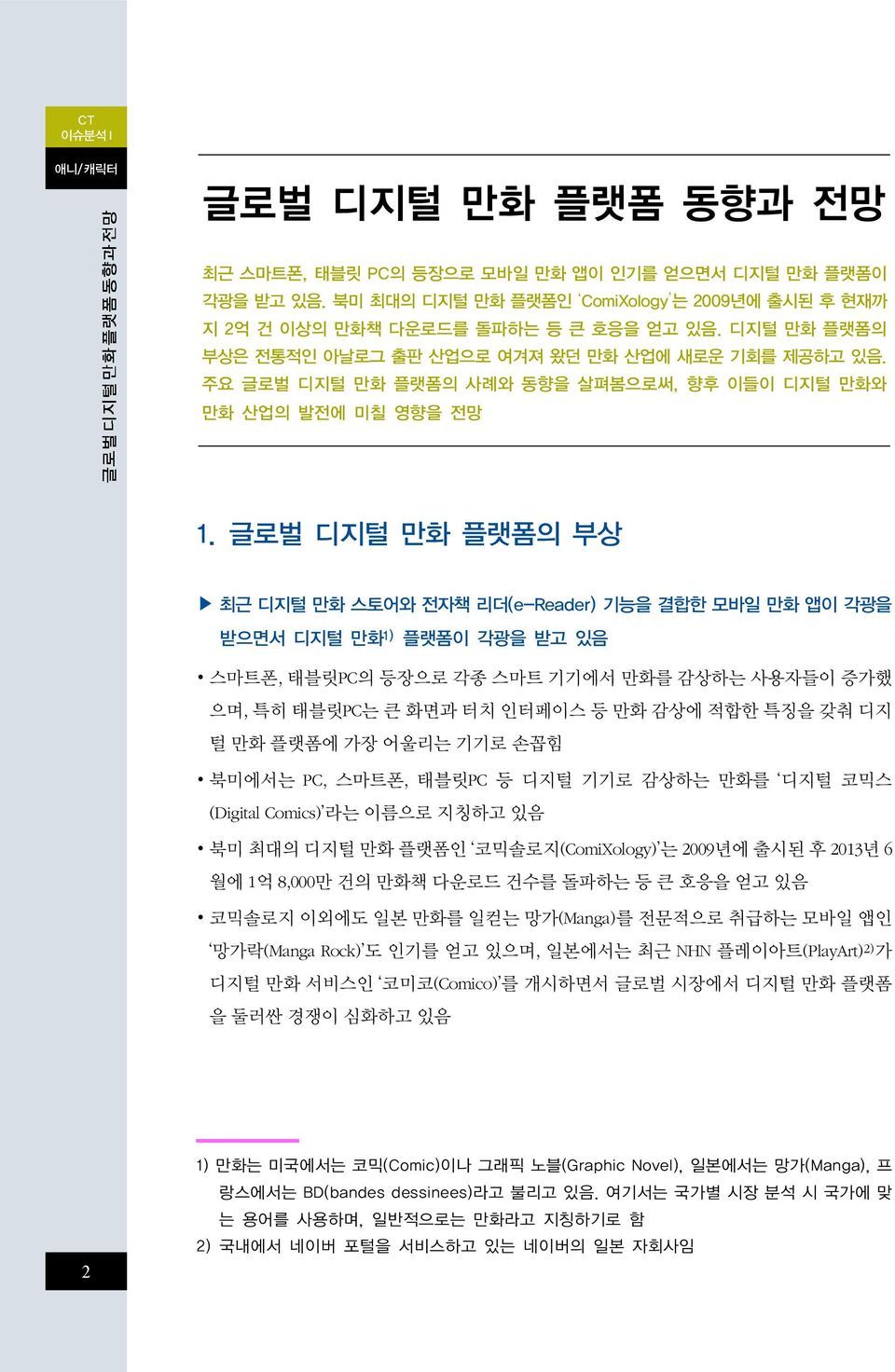 글로벌 디지털 만화 플랫폼의 부상 최근 디지털 만화 스토어와 전자책 리더(e-Reader) 기능을 결합한 모바일 만화 앱이 각광을 받으면서 디지털 만화 1) 플랫폼이 각광을 받고 있음 스마트폰, 태블릿PC의 등장으로 각종 스마트 기기에서 만화를 감상하는 사용자들이 증가했 으며, 특히 태블릿PC는 큰 화면과 터치 인터페이스 등 만화 감상에 적합한 특징을