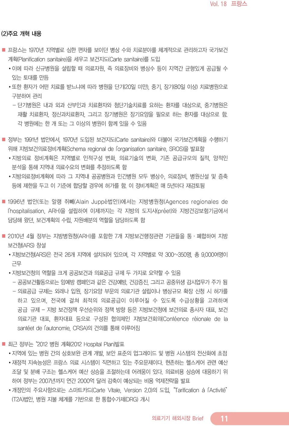 각 병원에는 한 개 또는 그 이상의 병원이 함께 있을 수 있음 정부는 1991년 법안에서, 1970년 도입된 보건지도(Carte sanitaire)와 더불어 국가보건계획을 수행하기 위해 지방보건의료정비계획(Schema regional de l organisation sanitaire, SROS)을 발표함 지방의료 정비계획은 지역별로 인적구성 변화,