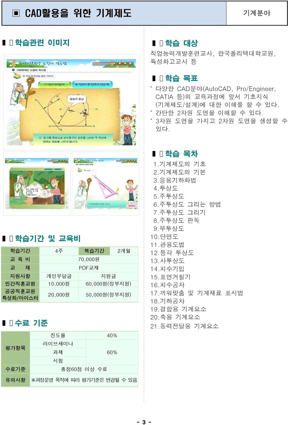 교 육 비 70,000원 민간직훈교원 10,000원 60,000원(정부지원) 20,000원 50,000원(정부지원) 1.기계제도의 기초 2.기계제도의 기본 3.응용기하화법 4.투상도 5.