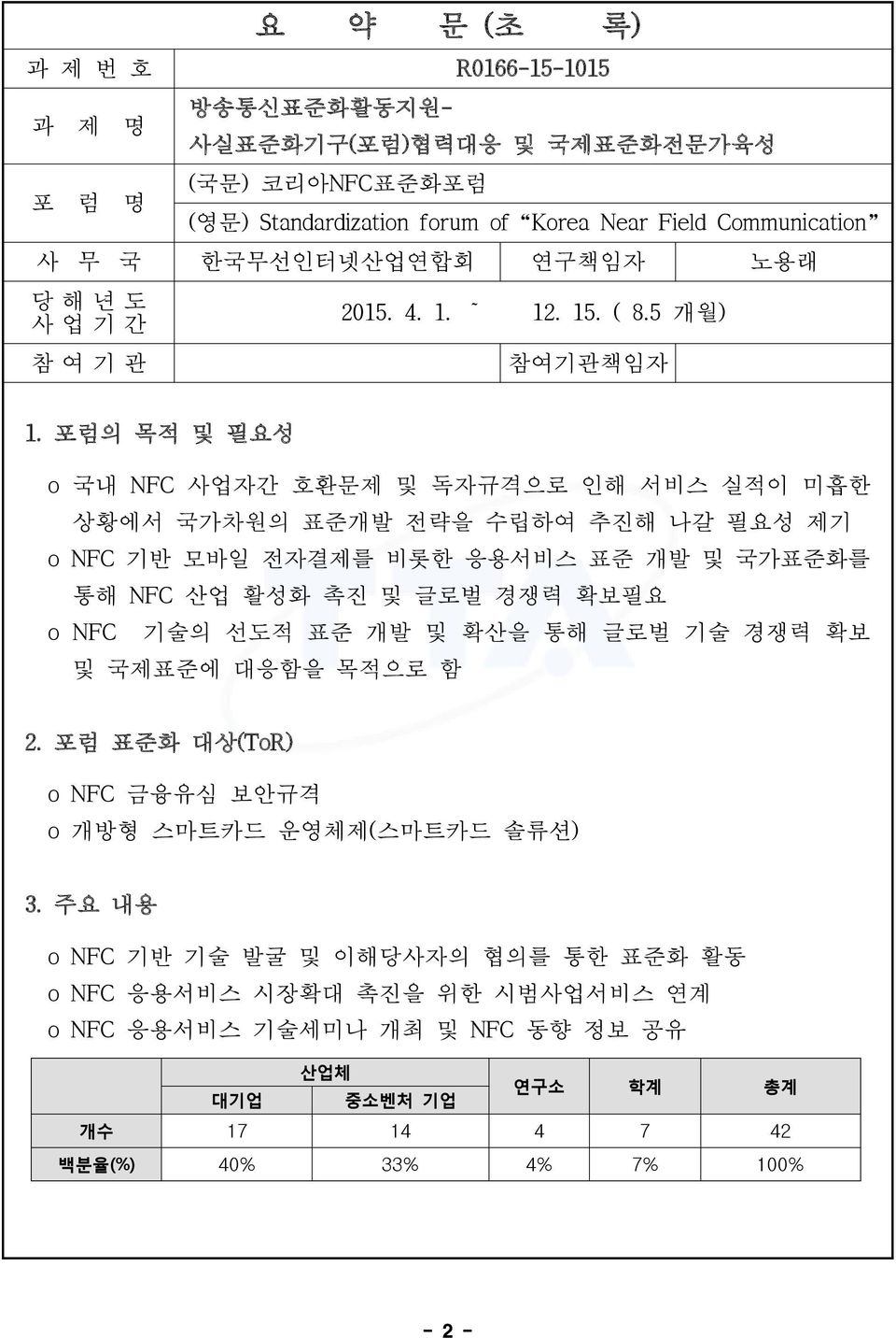 포럼의 목적 및 필요성 o 국내 NFC 사업자간 호환문제 및 독자규격으로 인해 서비스 실적이 미흡한 상황에서 국가차원의 표준개발 전략을 수립하여 추진해 나갈 필요성 제기 o NFC 기반 모바일 전자결제를 비롯한 응용서비스 표준 개발 및 국가표준화를 통해 NFC 산업 활성화 촉진 및 글로벌 경쟁력 확보필요 o NFC 기술의 선도적 표준