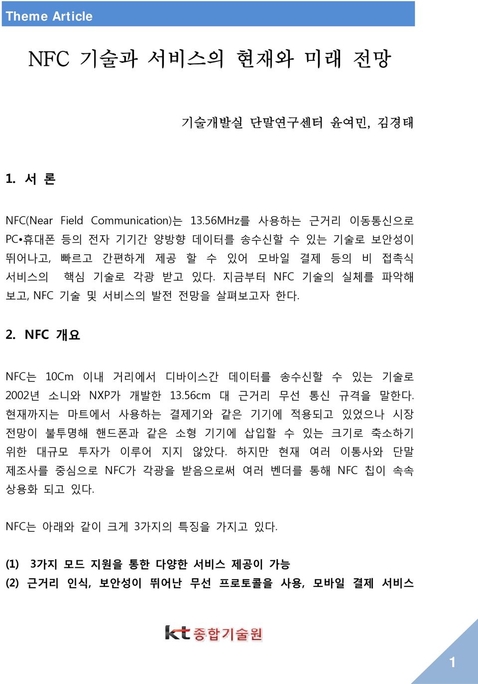 지금부터 NFC 기술의 실체를 파악해 보고, NFC 기술 및 서비스의 발전 전망을 살펴보고자 한다. 2. NFC 개요 NFC는 10Cm 이내 거리에서 디바이스간 데이터를 송수신할 수 있는 기술로 2002년 소니와 NXP가 개발한 13.56cm 대 근거리 무선 통신 규격을 말한다.