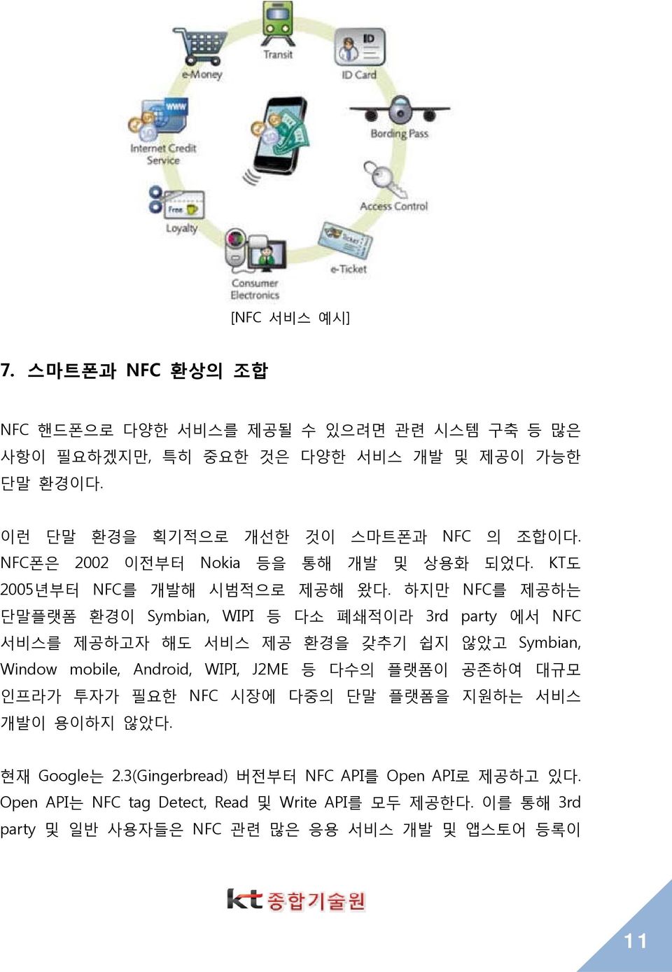 하지만 NFC를 제공하는 단말플랫폼 환경이 Symbian, WIPI 등 다소 폐쇄적이라 3rd party 에서 NFC 서비스를 제공하고자 해도 서비스 제공 환경을 갖추기 쉽지 않았고 Symbian, Window mobile, Android, WIPI, J2ME 등 다수의 플랫폼이