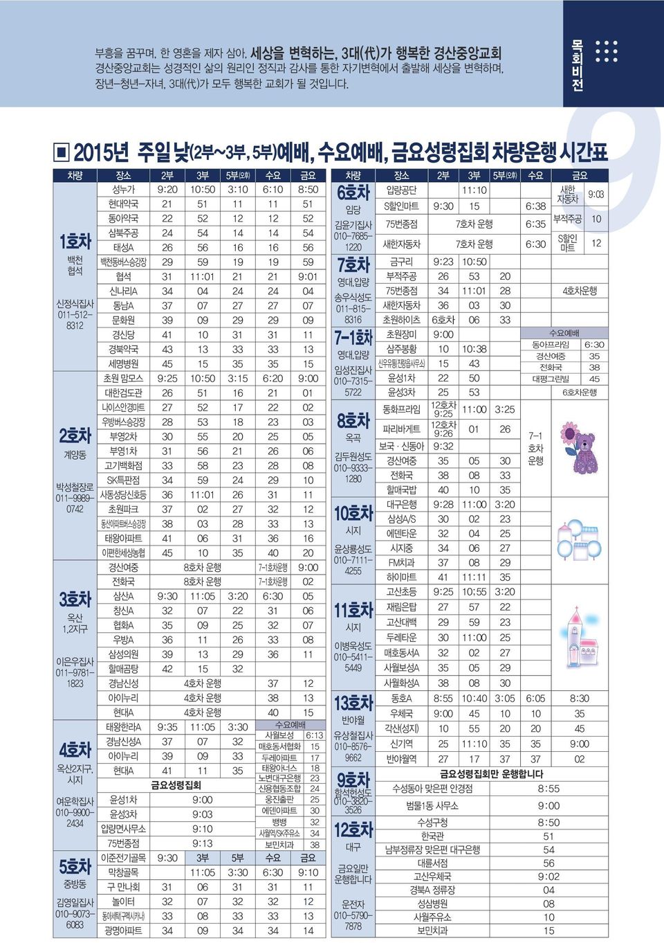 04 동남A 37 07 27 27 07 문화원 39 09 29 29 09 경신당 41 10 31 31 11 경북약국 43 13 33 33 13 세명병원 45 15 35 35 15 2호차 계양동 박성철장로 011-9989- 0742 3호차 옥산 1,2지 이은우집사 011-9781- 1823 4호차 옥산2지, 시지 여운학집사 010-9900- 2434 5호차