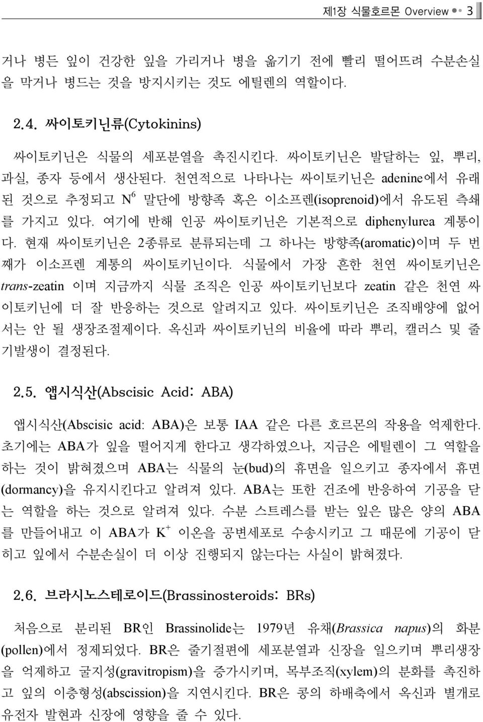 현재 싸이토키닌은 2종류로 분류되는데 그 하나는 방향족(aromatic)이며 두 번 째가 이소프렌 계통의 싸이토키닌이다. 식물에서 가장 흔한 천연 싸이토키닌은 trans-zeatin 이며 지금까지 식물 조직은 인공 싸이토키닌보다 zeatin 같은 천연 싸 이토키닌에 더 잘 반응하는 것으로 알려지고 있다.