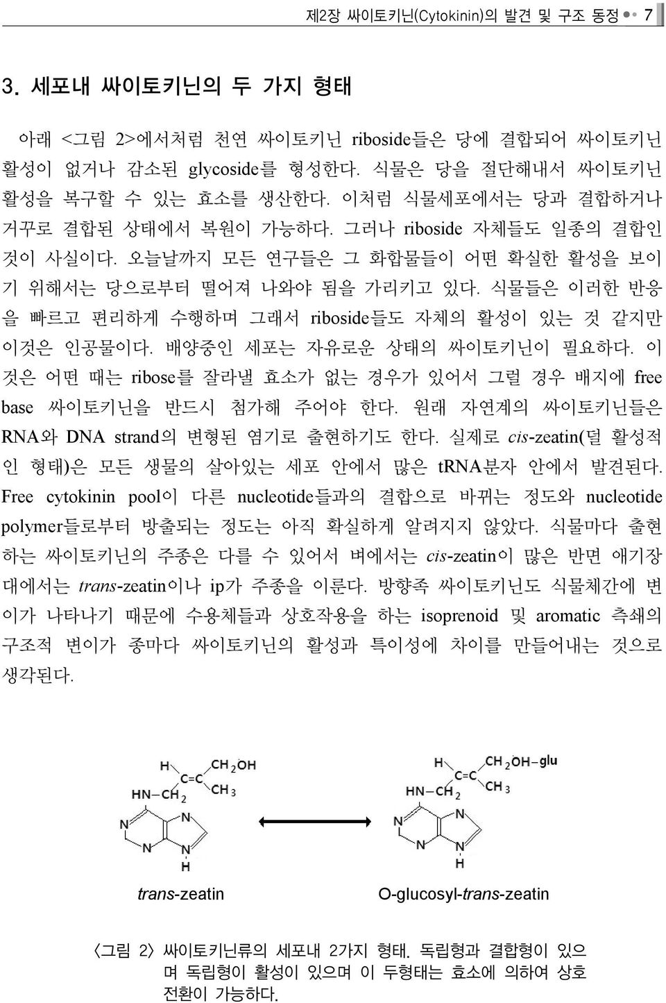 식물들은 이러한 반응 을 빠르고 편리하게 수행하며 그래서 riboside들도 자체의 활성이 있는 것 같지만 이것은 인공물이다. 배양중인 세포는 자유로운 상태의 싸이토키닌이 필요하다. 이 것은 어떤 때는 ribose를 잘라낼 효소가 없는 경우가 있어서 그럴 경우 배지에 free base 싸이토키닌을 반드시 첨가해 주어야 한다.