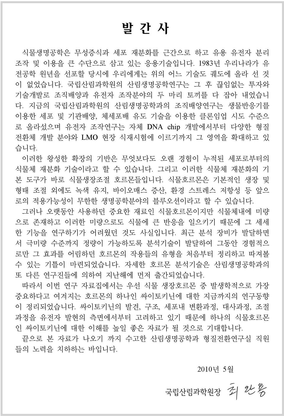 지금의 국립산림과학원의 산림생명공학과의 조직배양연구는 생물반응기를 이용한 세포 및 기관배양, 체세포배 유도 기술을 이용한 클론임업 시도 수준으 로 올라섰으며 유전자 조작연구는 자체 DNA chip 개발에서부터 다양한 형질 전환체 개발 분야와 LMO 현장 식재시험에 이르기까지 그 영역을 확대하고 있 습니다.