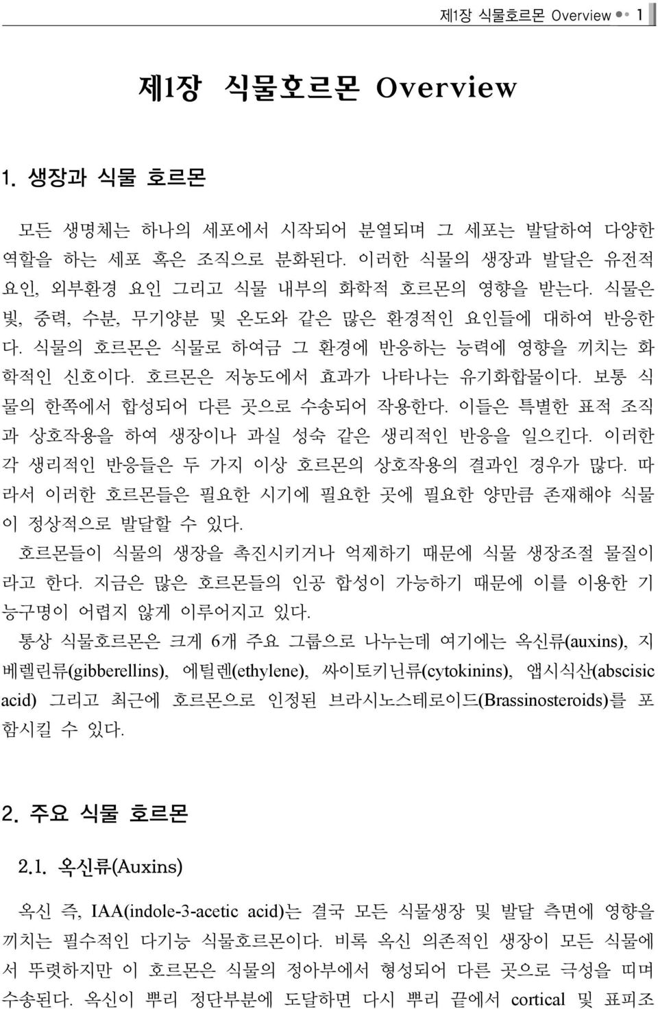 이들은 특별한 표적 조직 과 상호작용을 하여 생장이나 과실 성숙 같은 생리적인 반응을 일으킨다. 이러한 각 생리적인 반응들은 두 가지 이상 호르몬의 상호작용의 결과인 경우가 많다. 따 라서 이러한 호르몬들은 필요한 시기에 필요한 곳에 필요한 양만큼 존재해야 식물 이 정상적으로 발달할 수 있다.