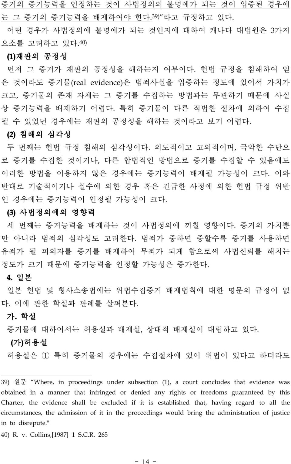 (2) 침해의 심각성 두 번째는 헌법 규정 침해의 심각성이다. 의도적이고 고의적이며, 극악한 수단으 로 증거를 수집한 것이거나, 다른 합법적인 방법으로 증거를 수집할 수 있음에도 이러한 방법을 이용하지 않은 경우에는 증거능력이 배제될 가능성이 크다.