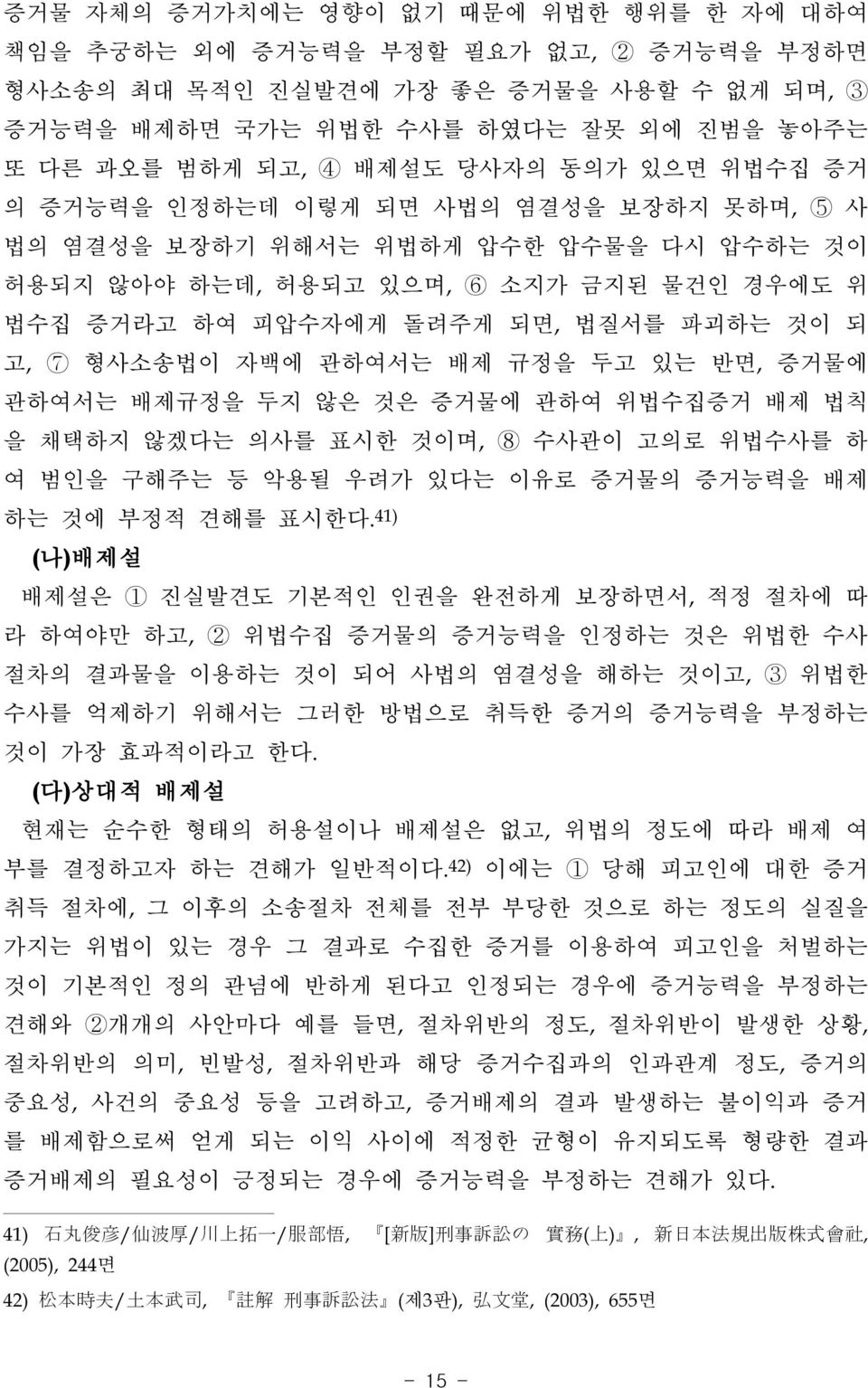 7 형사소송법이 자백에 관하여서는 배제 규정을 두고 있는 반면, 증거물에 관하여서는 배제규정을 두지 않은 것은 증거물에 관하여 위법수집증거 배제 법칙 을 채택하지 않겠다는 의사를 표시한 것이며, 8 수사관이 고의로 위법수사를 하 여 범인을 구해주는 등 악용될 우려가 있다는 이유로 증거물의 증거능력을 배제 하는 것에 부정적 견해를 표시한다.