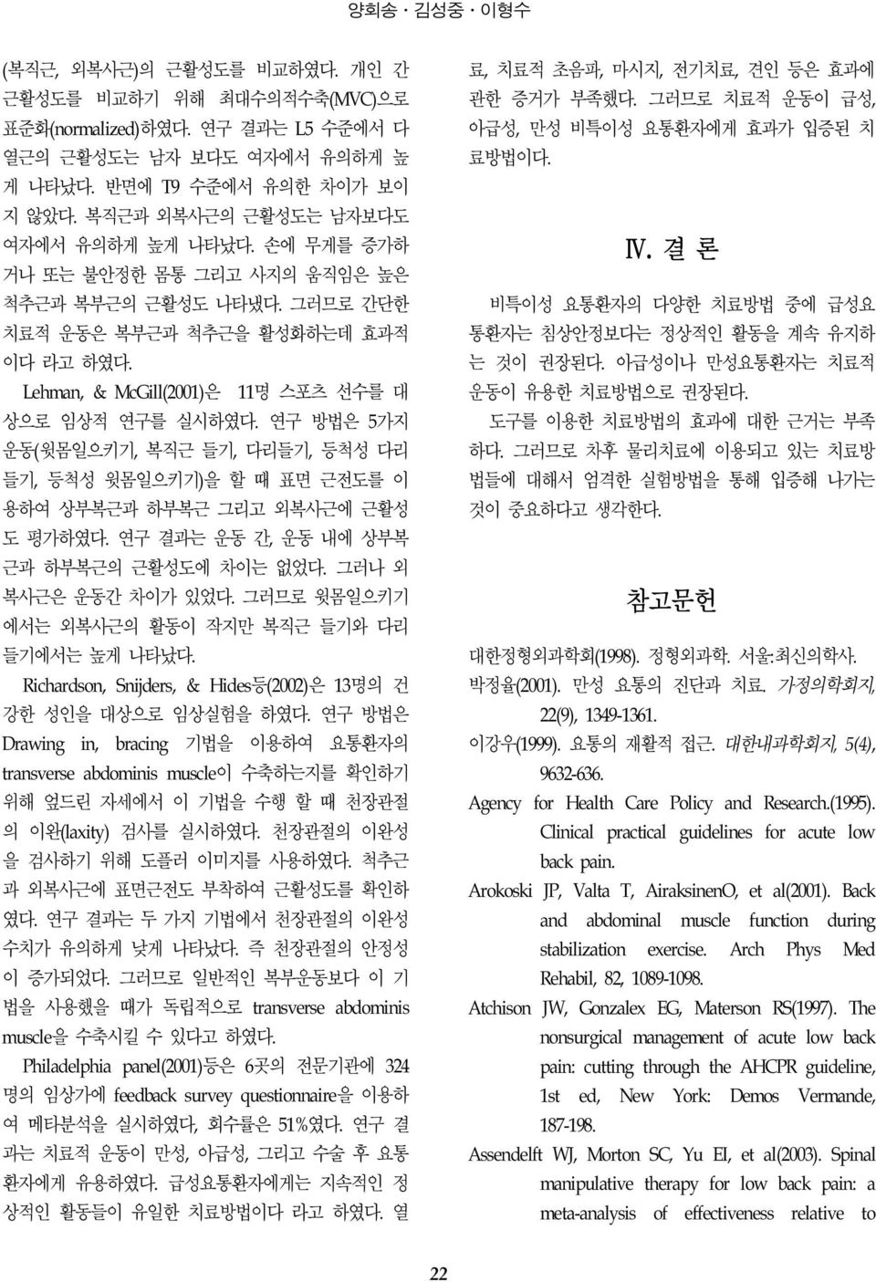 Lehman, & McGill(2001)은 11명 스포츠 선수를 대 상으로 임상적 연구를 실시하였다. 연구 방법은 5가지 운동(윗몸일으키기, 복직근 들기, 다리들기, 등척성 다리 들기, 등척성 윗몸일으키기)을 할 때 표면 근전도를 이 용하여 상부복근과 하부복근 그리고 외복사근에 근활성 도 평가하였다.