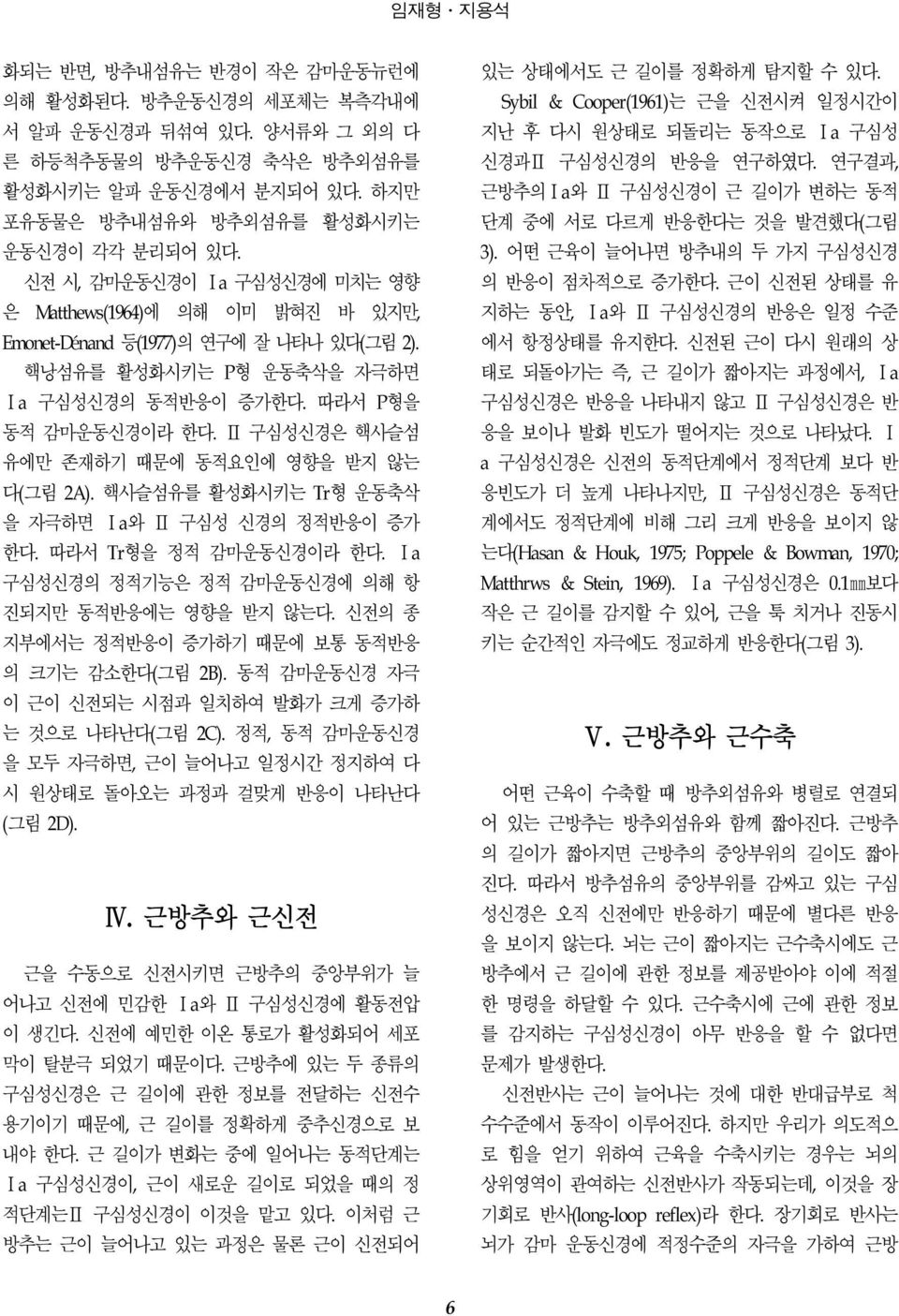 Ⅱ 구심성신경은 핵사슬섬 유에만 존재하기 때문에 동적요인에 영향을 받지 않는 다(그림 2A). 핵사슬섬유를 활성화시키는 Tr형 운동축삭 을 자극하면 Ⅰa와 Ⅱ 구심성 신경의 정적반응이 증가 한다. 따라서 Tr형을 정적 감마운동신경이라 한다. Ⅰa 구심성신경의 정적기능은 정적 감마운동신경에 의해 항 진되지만 동적반응에는 영향을 받지 않는다.