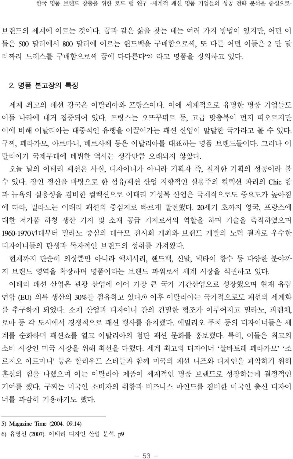 이에 세계적으로 유명한 명품 기업들도 이들 나라에 대거 집중되어 있다. 프랑스는 오뜨꾸뛰르 등, 고급 맞춤복이 먼저 떠오르지만 이에 비해 이탈리아는 대중적인 유행을 이끌어가는 패션 산업이 발달한 국가라고 볼 수 있다. 구찌, 페라가모, 아르마니, 베르사체 등은 이탈리아를 대표하는 명품 브랜드들이다.