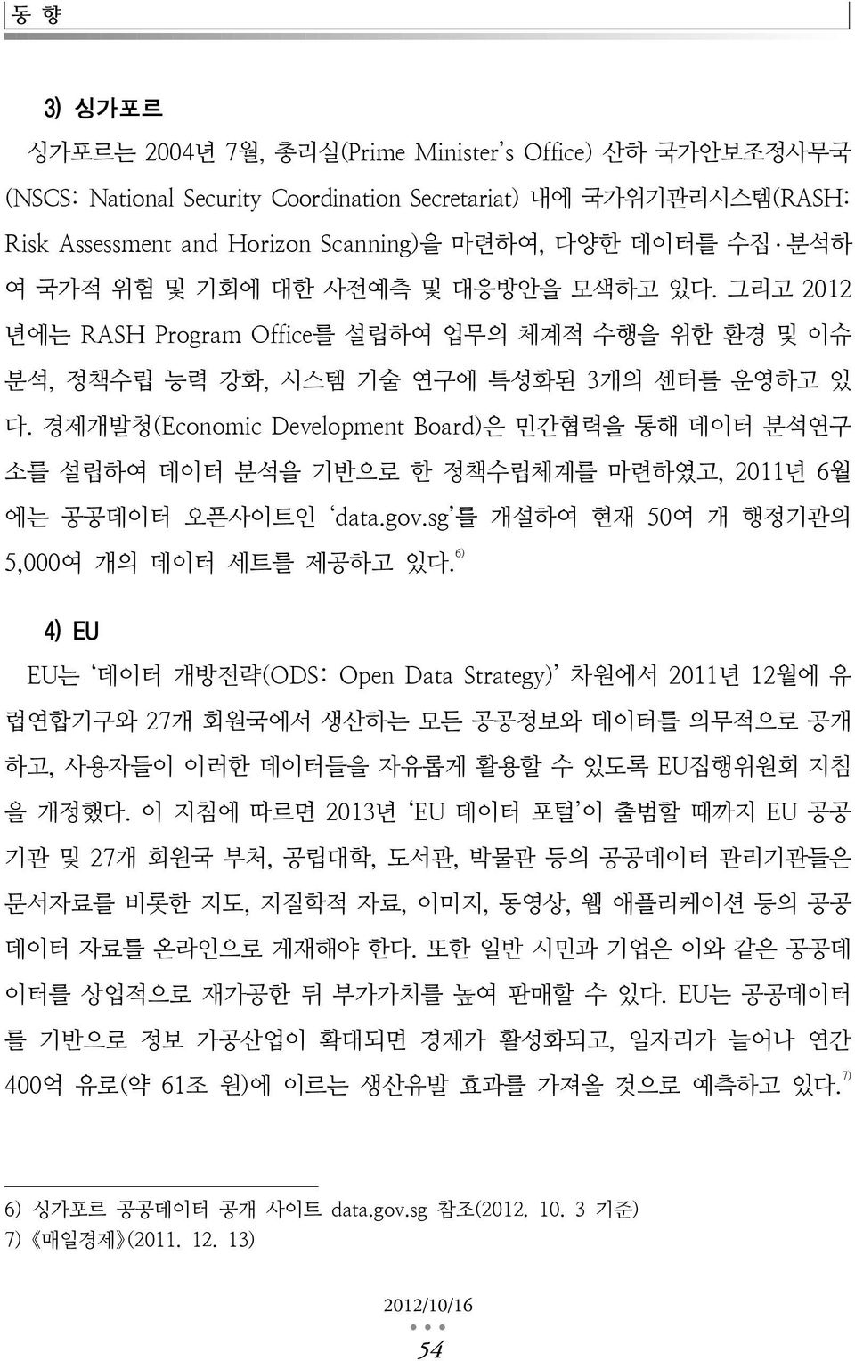 경제개발청(Economic Development Board)은 민간협력을 통해 데이터 분석연구 소를 설립하여 데이터 분석을 기반으로 한 정책수립체계를 마련하였고, 2011년 6월 에는 공공데이터 오픈사이트인 data.gov.sg 를 개설하여 현재 50여 개 행정기관의 5,000여 개의 데이터 세트를 제공하고 있다.