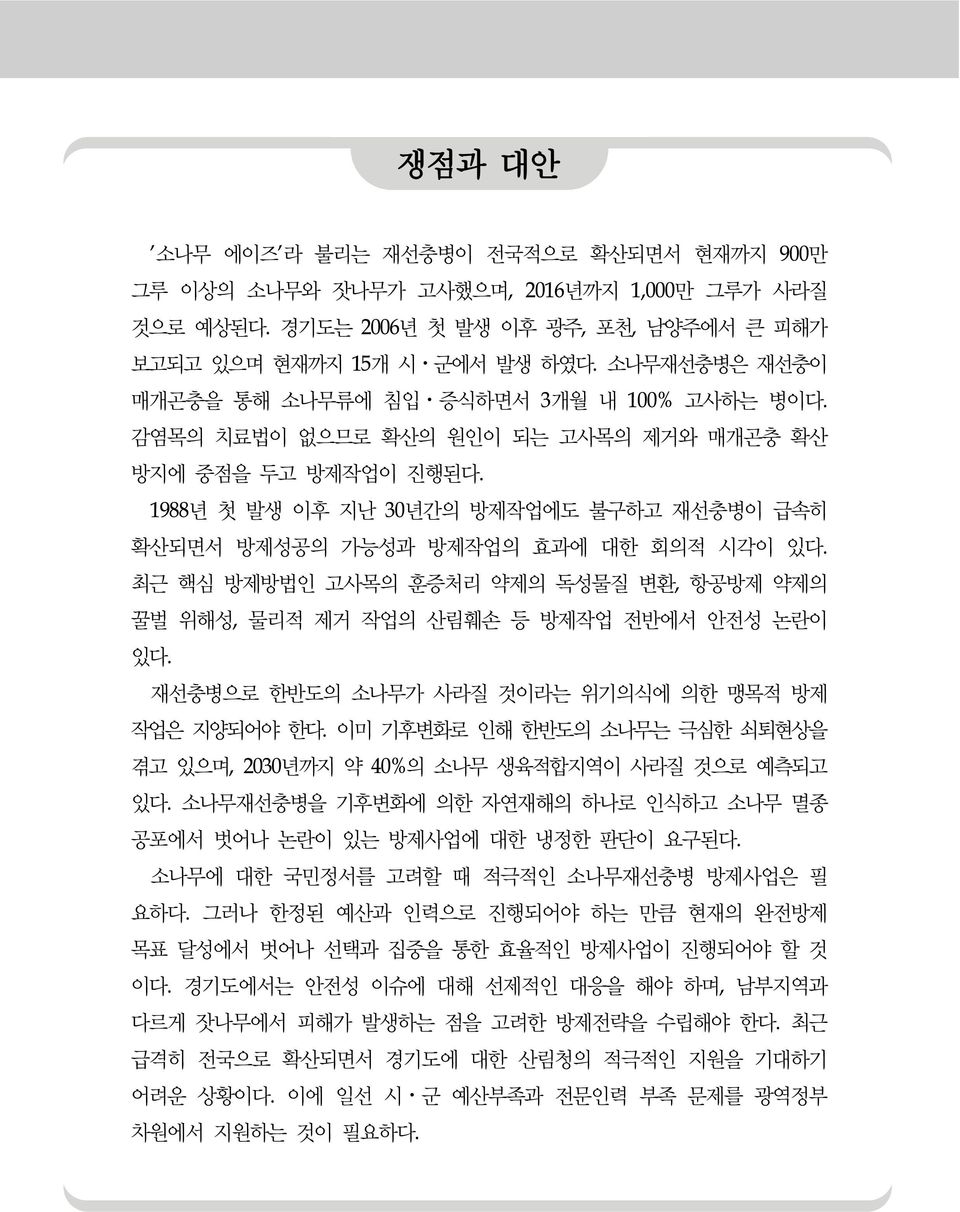 1988년 첫 발생 이후 지난 30년간의 방제작업에도 불구하고 재선충병이 급속히 확산되면서 방제성공의 가능성과 방제작업의 효과에 대한 회의적 시각이 있다. 최근 핵심 방제방법인 고사목의 훈증처리 약제의 독성물질 변환, 항공방제 약제의 꿀벌 위해성, 물리적 제거 작업의 산림훼손 등 방제작업 전반에서 안전성 논란이 있다.