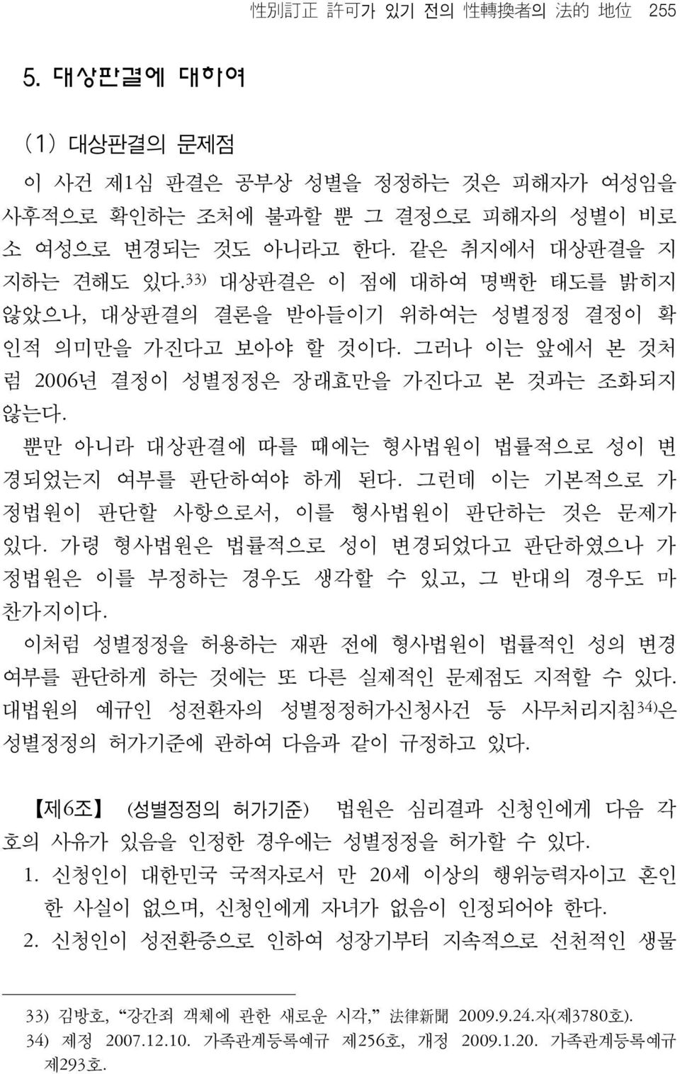 뿐만 아니라 대상판결에 따를 때에는 형사법원이 법률적으로 성이 변 경되었는지 여부를 판단하여야 하게 된다. 그런데 이는 기본적으로 가 정법원이 판단할 사항으로서, 이를 형사법원이 판단하는 것은 문제가 있다. 가령 형사법원은 법률적으로 성이 변경되었다고 판단하였으나 가 정법원은 이를 부정하는 경우도 생각할 수 있고, 그 반대의 경우도 마 찬가지이다.