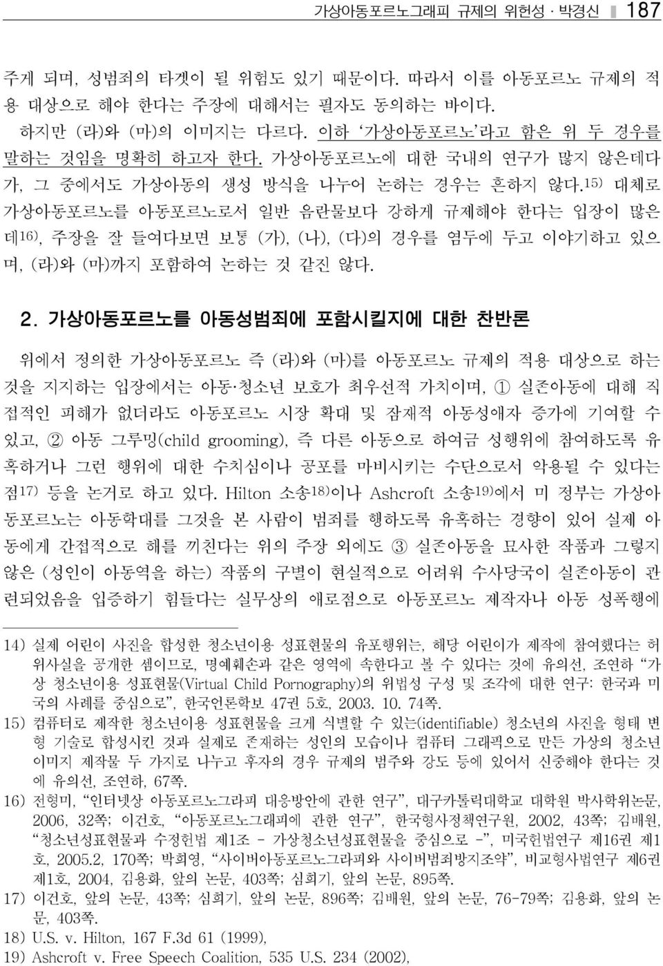 15) 대체로 가상아동포르노를 아동포르노로서 일반 음란물보다 강하게 규제해야 한다는 입장이 많은 데 16), 주장을 잘 들여다보면 보통 (가), (나), (다)의 경우를 염두에 두고 이야기하고 있으 며, (라)와 (마)까지 포함하여 논하는 것 같진 않다. 2.