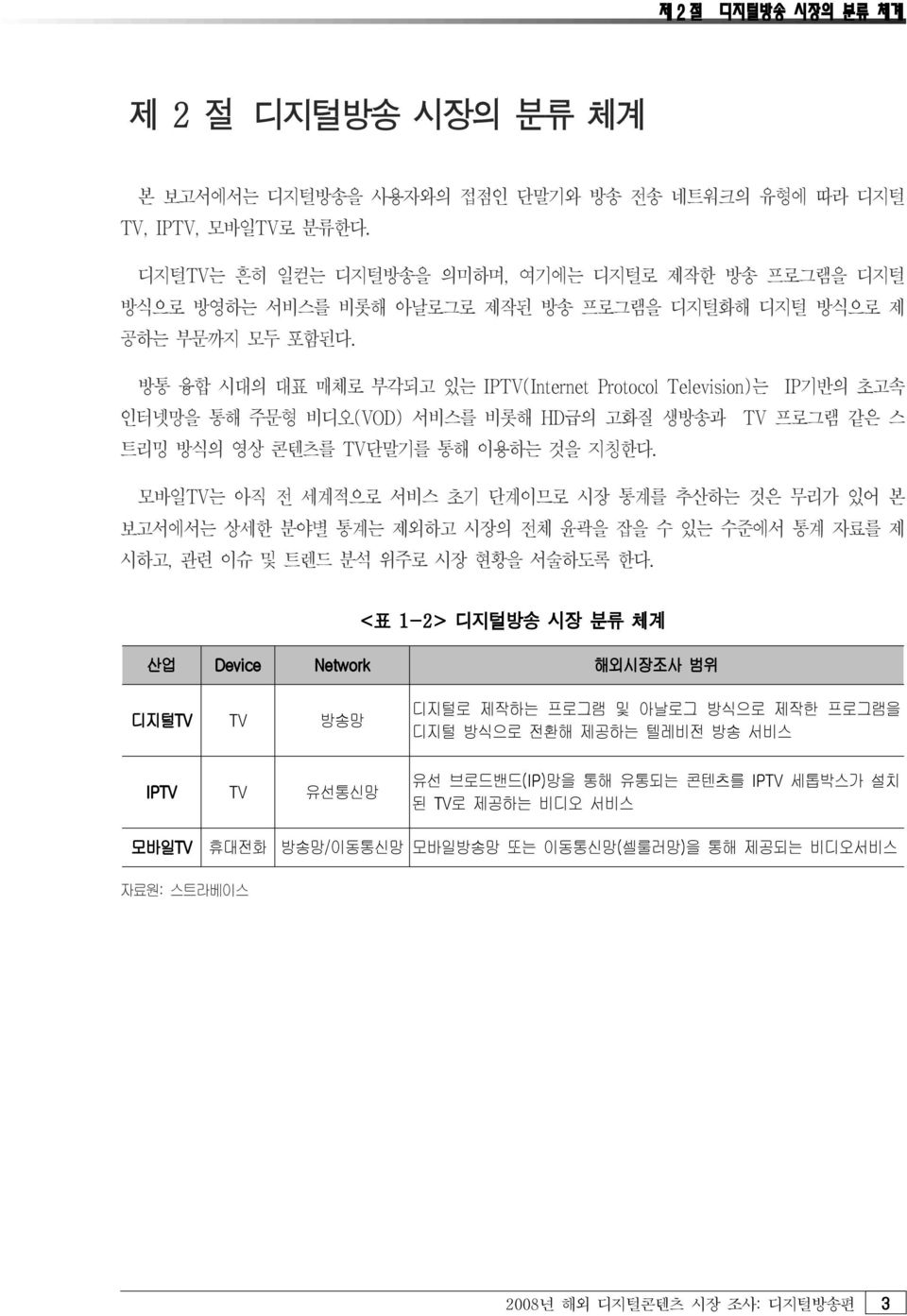 방통 융합 시대의 대표 매체로 부각되고 있는 IPTV(Internet Protocol Television) 는 IP기반의 초고속 인터넷망을 통해 주문형 비디오 (VOD) 서비스를 비롯해 HD급의 고화질 생방송과 TV 프로그램 같은 스 트리밍 방식의 영상 콘텐츠를 TV 단말기를 통해 이용하는 것을 지칭한다.