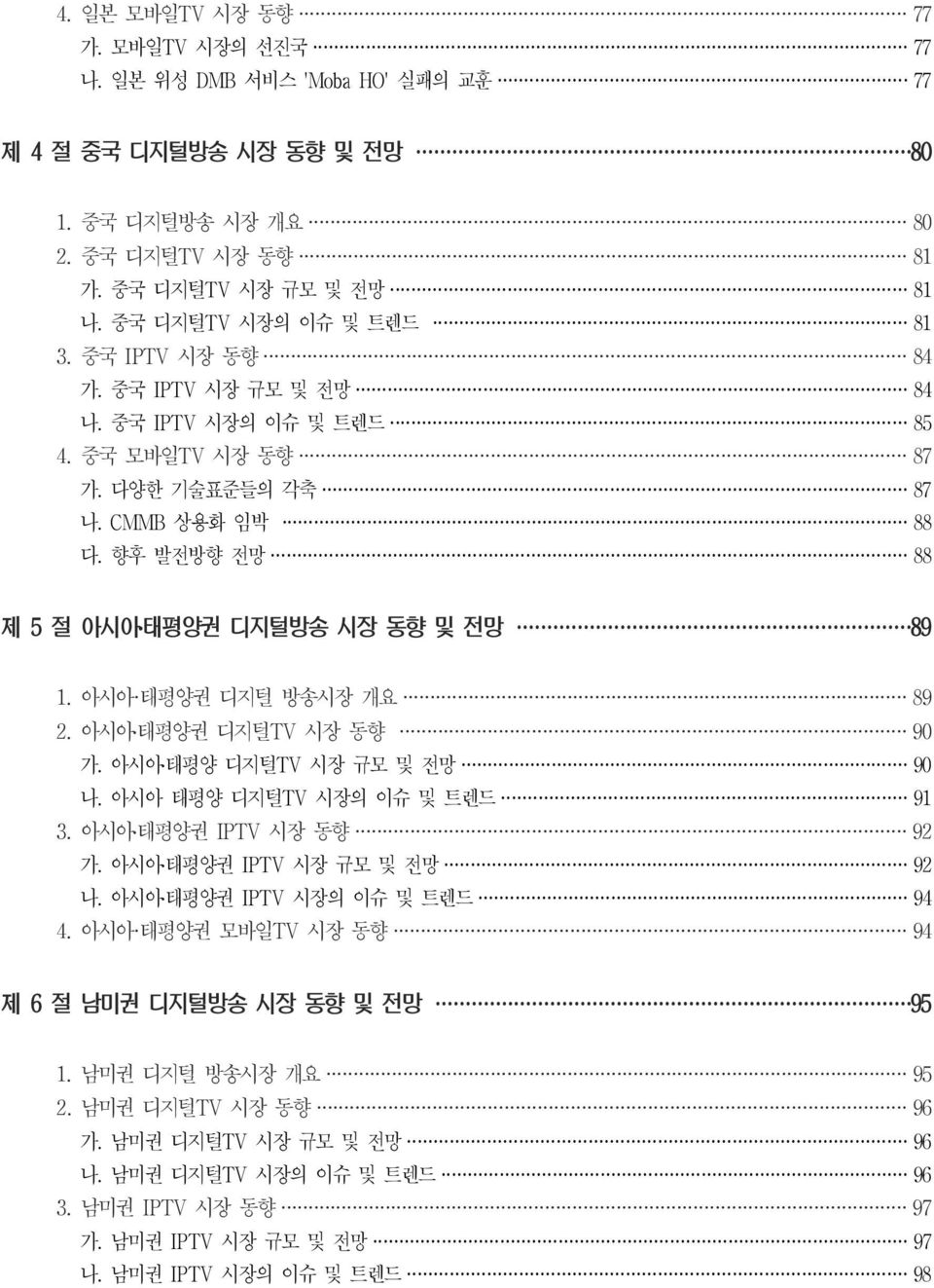 향후 발전방향 전망 88 제 5 절 아시아태평양권 디지털방송 시장 동향 및 전망 89 1. 아시아 태평양권 디지털 방송시장 개요 89 2. 아시아태평양권 디지털 TV 시장 동향 90 가. 아시아태평양 디지털 TV 시장 규모 및 전망 90 나. 아시아 태평양 디지털 TV 시장의 이슈 및 트렌드 91 3. 아시아태평양권 IPTV 시장 동향 92 가.