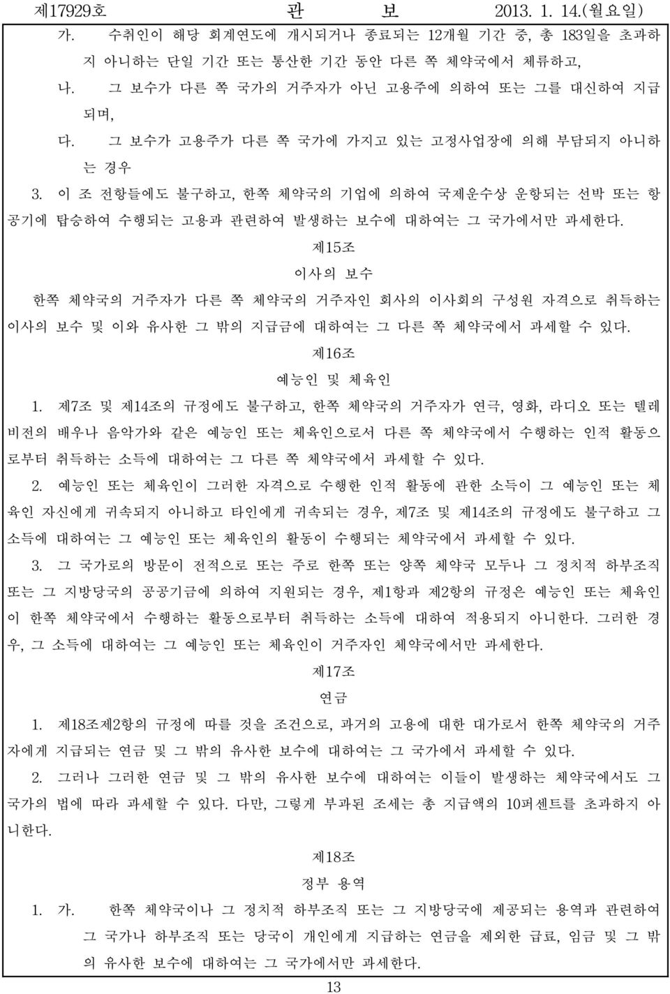 제15조 이사의 보수 한쪽 체약국의 거주자가 다른 쪽 체약국의 거주자인 회사의 이사회의 구성원 자격으로 취득하는 이사의 보수 및 이와 유사한 그 밖의 지급금에 대하여는 그 다른 쪽 체약국에서 과세할 수 있다. 제16조 예능인 및 체육인 1.