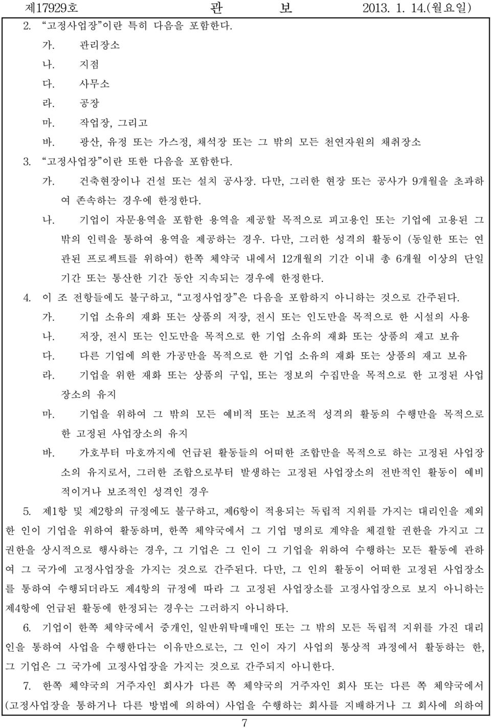 이 조 전항들에도 불구하고, 고정사업장 은 다음을 포함하지 아니하는 것으로 간주된다. 가. 기업 소유의 재화 또는 상품의 저장, 전시 또는 인도만을 목적으로 한 시설의 사용 나. 저장, 전시 또는 인도만을 목적으로 한 기업 소유의 재화 또는 상품의 재고 보유 다. 다른 기업에 의한 가공만을 목적으로 한 기업 소유의 재화 또는 상품의 재고 보유 라.