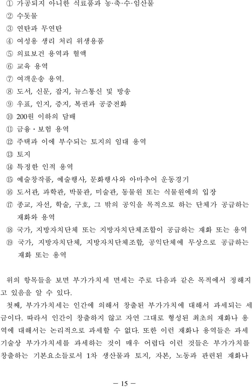 학술, 구호, 그 밖의 공익을 목적으로 하는 단체가 공급하는 재화와 용역 국가, 지방자치단체 또는 지방자치단체조합이 공급하는 재화 또는 용역 국가, 지방자치단체, 지방자치단체조합, 공익단체에 무상으로 공급하는 재화 또는 용역 위의 항목들을 보면 부가가치세 면세는 주로 다음과 같은 목적에서 정해지 고 있음을