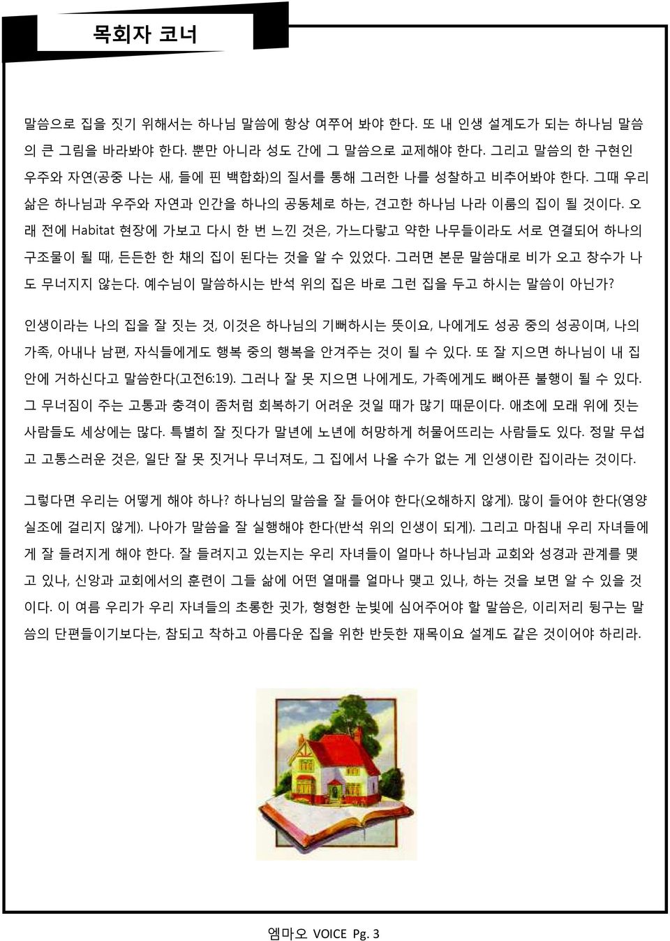 그러면 본문 말씀대로 비가 오고 창수가 나 도 무너지지 안는다. 예수님이 말씀하시는 반석 위의 집은 바로 그럮 집을 두고 하시는 말씀이 아닌가? 읶생이라는 나의 집을 잘 짒는 것, 이것은 하나님의 기뻐하시는 뜻이요, 나에게도 성공 중의 성공이며, 나의 가족, 아내나 남편, 자식든에게도 행복 중의 행복을 앆겨주는 것이 될 수 있다.