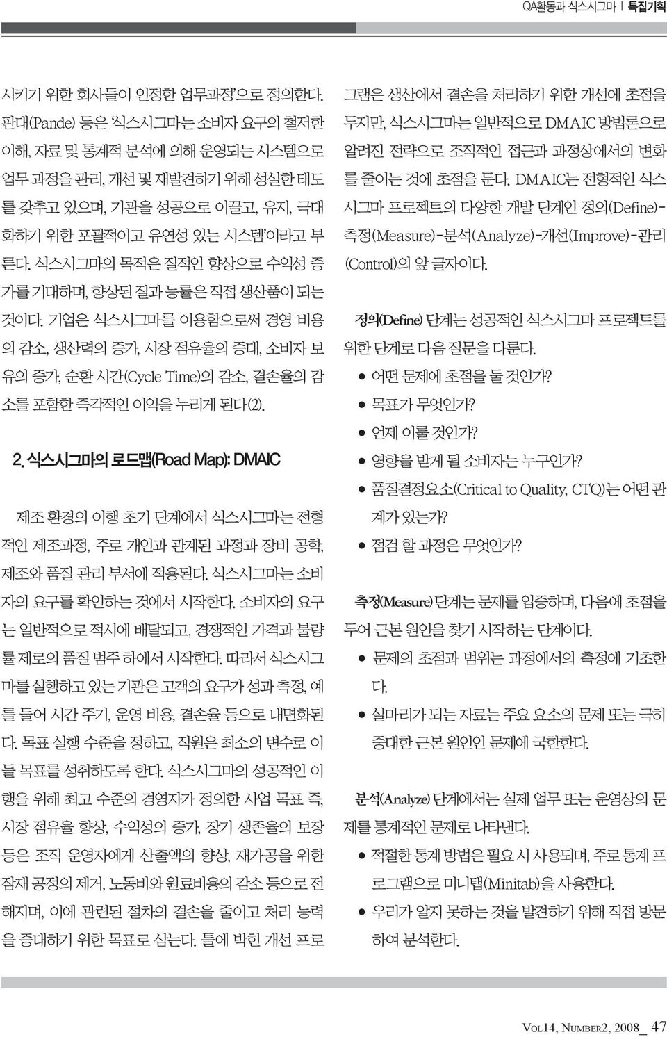 식스시그마의 목적은 질적인 향상으로 수익성 증 가를 기대하며, 향상된 질과 능률은 직접 생산품이 되는 것이다. 기업은 식스시그마를 이용함으로써 경영 비용 의 감소, 생산력의 증가, 시장 점유율의 증대, 소비자 보 유의 증가, 순환 시간(Cycle Time)의 감소, 결손율의 감 소를 포함한 즉각적인 이익을 누리게 된다(2). 2.