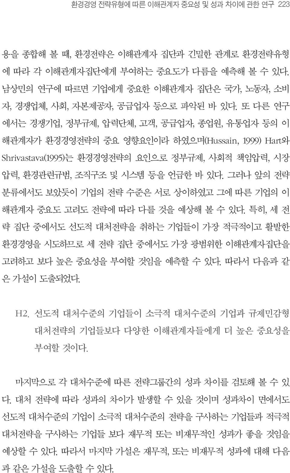 또 다른 연구 에서는 경쟁기업, 정부규제, 압력단체, 고객, 공급업자, 종업원, 유통업자 등의 이 해관계자가 환경경영전략의 중요 영향요인이라 하였으며(Hussain, 1999) Hart와 Shrivastava(1995)는 환경경영전략의 요인으로 정부규제, 사회적 책임압력, 시장 압력, 환경관련규범, 조직구조 및 시스템 등을 언급한 바 있다.