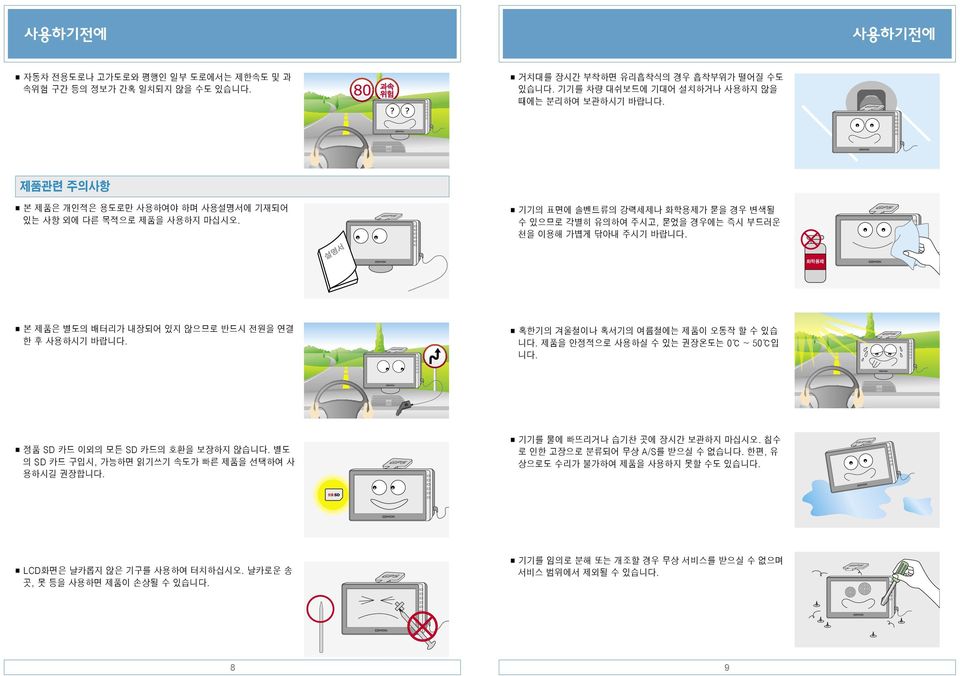 화학용제 본 제품은 별도의 배터리가 내장되어 있지 않으므로 반드시 전원을 연결 한 후 사용하시기 바랍니다. 정품 SD 카드 이외의 모든 SD 카드의 호환을 보장하지 않습니다. 별도 의 SD 카드 구입시, 가능하면 읽기쓰기 속도가 빠른 제품을 선택하여 사 용하시길 권장합니다. 혹한기의 겨울철이나 혹서기의 여름철에는 제품이 오동작 할 수 있습 니다.