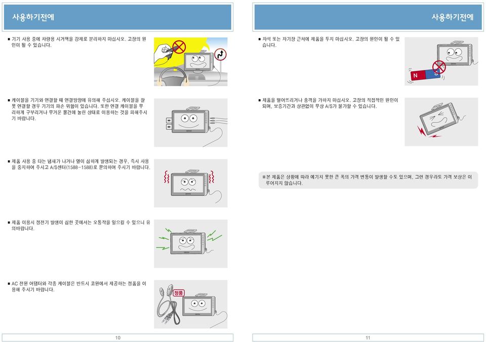 고장의 직접적인 원인이 되며, 보증기간과 상관없이 무상 A/S가 불가할 수 있습니다. 제품 사용 중 타는 냄새가 나거나 열이 심하게 발생되는 경우, 즉시 사용 을 중지하여 주시고 A/S센터(1588-1588)로 문의하여 주시기 바랍니다.