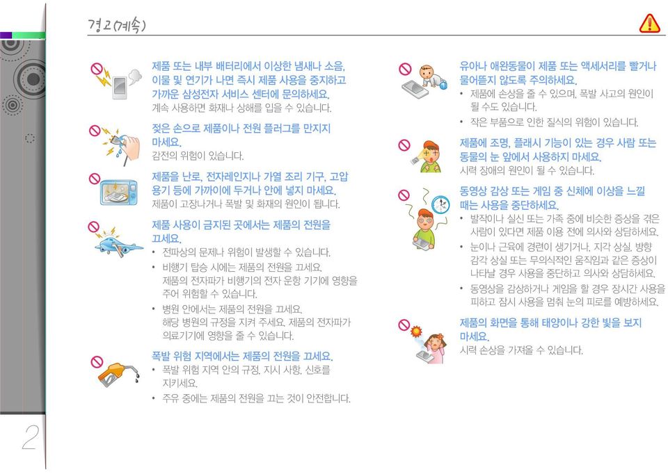 제품의 전자파가 비행기의 전자 운항 기기에 영향을 주어 위험할 수 있습니다. 병원 안에서는 제품의 전원을 끄세요. 해당 병원의 규정을 지켜 주세요. 제품의 전자파가 의료기기에 영향을 줄 수 있습니다. 폭발 위험 지역에서는 제품의 전원을 끄세요. 폭발 위험 지역 안의 규정, 지시 사항, 신호를 지키세요. 주유 중에는 제품의 전원을 끄는 것이 안전합니다.