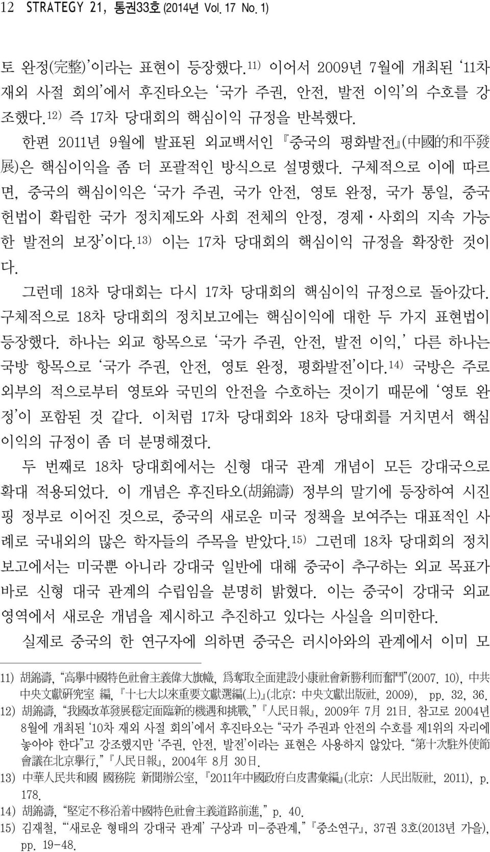 13) 이는 17차 당대회의 핵심이익 규정을 확장한 것이 다. 그런데 18차 당대회는 다시 17 차 당대회의 핵심이익 규정으로 돌아갔다. 구체적으로 18차 당대회의 정치보고에는 핵심이익에 대한 두 가지 표현법이 등장했다. 하나는 외교 항목으로 국가 주권, 안전, 발전 이익, 다른 하나는 국방 항목으로 국가 주권, 안전, 영토 완정, 평화발전 이다.