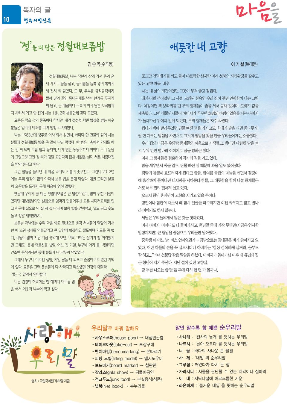 나는 1983년에 청주로 이사 와서 살면서, 해마다 한 건물에 같이 사는 분들과 정월대보름 밥을 꼭 같이 나눠 먹었다. 한 번은 1층에서 가게를 하 는 김 씨 댁에 보름 밥과 동치미, 내가 만든 동동주까지 이어다 주니 눈물 이 그렁그렁 고인 김 씨가 정말 고맙다며 많은 세월을 살며 처음 사람대접 을 받아 본다고 한다.