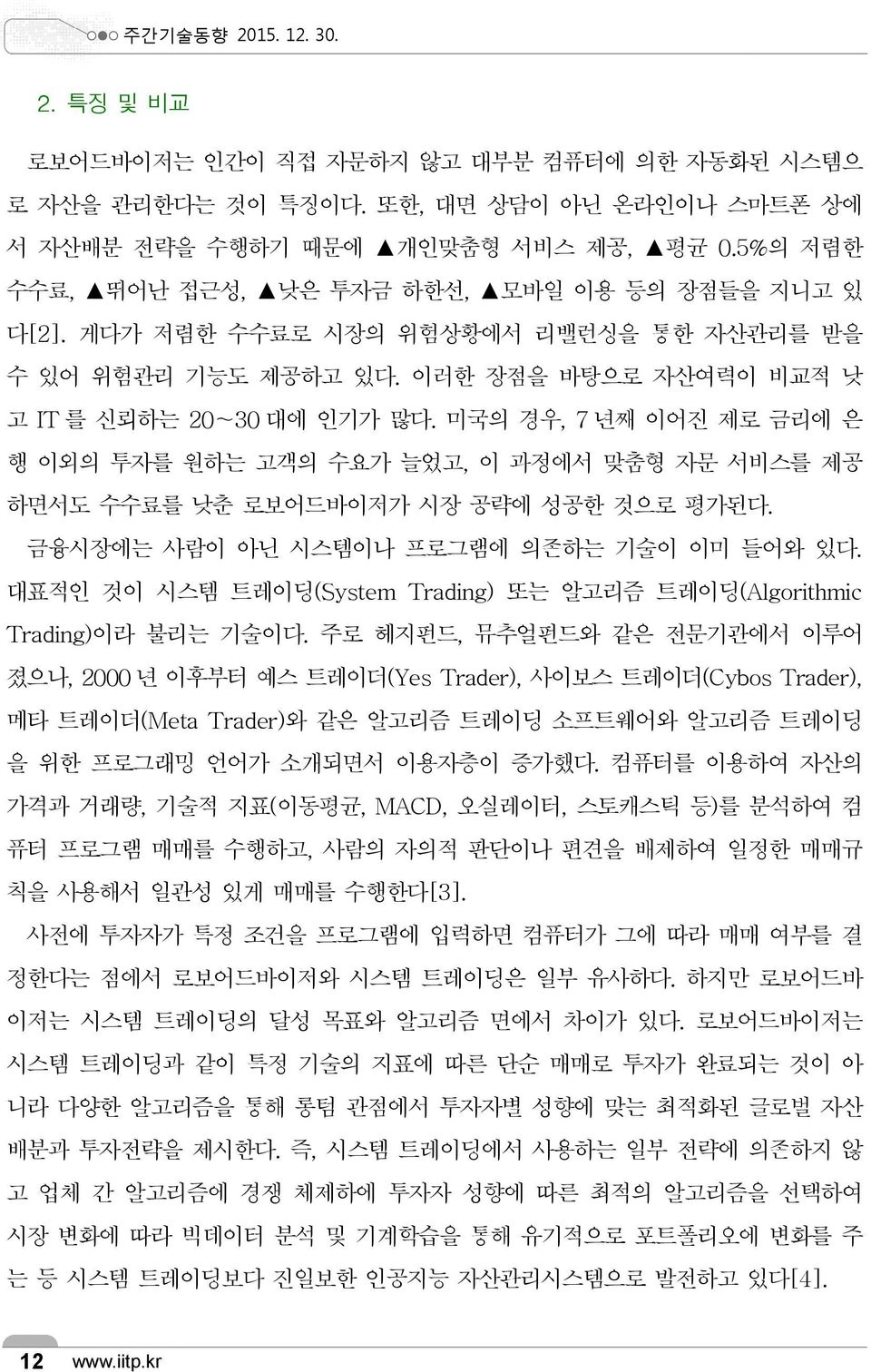 미국의 경우, 7 년째 이어진 제로 금리에 은 행 이외의 투자를 원하는 고객의 수요가 늘었고, 이 과정에서 맞춤형 자문 서비스를 제공 하면서도 수수료를 낮춘 로보어드바이저가 시장 공략에 성공한 것으로 평가된다. 금융시장에는 사람이 아닌 시스템이나 프로그램에 의존하는 기술이 이미 들어와 있다.