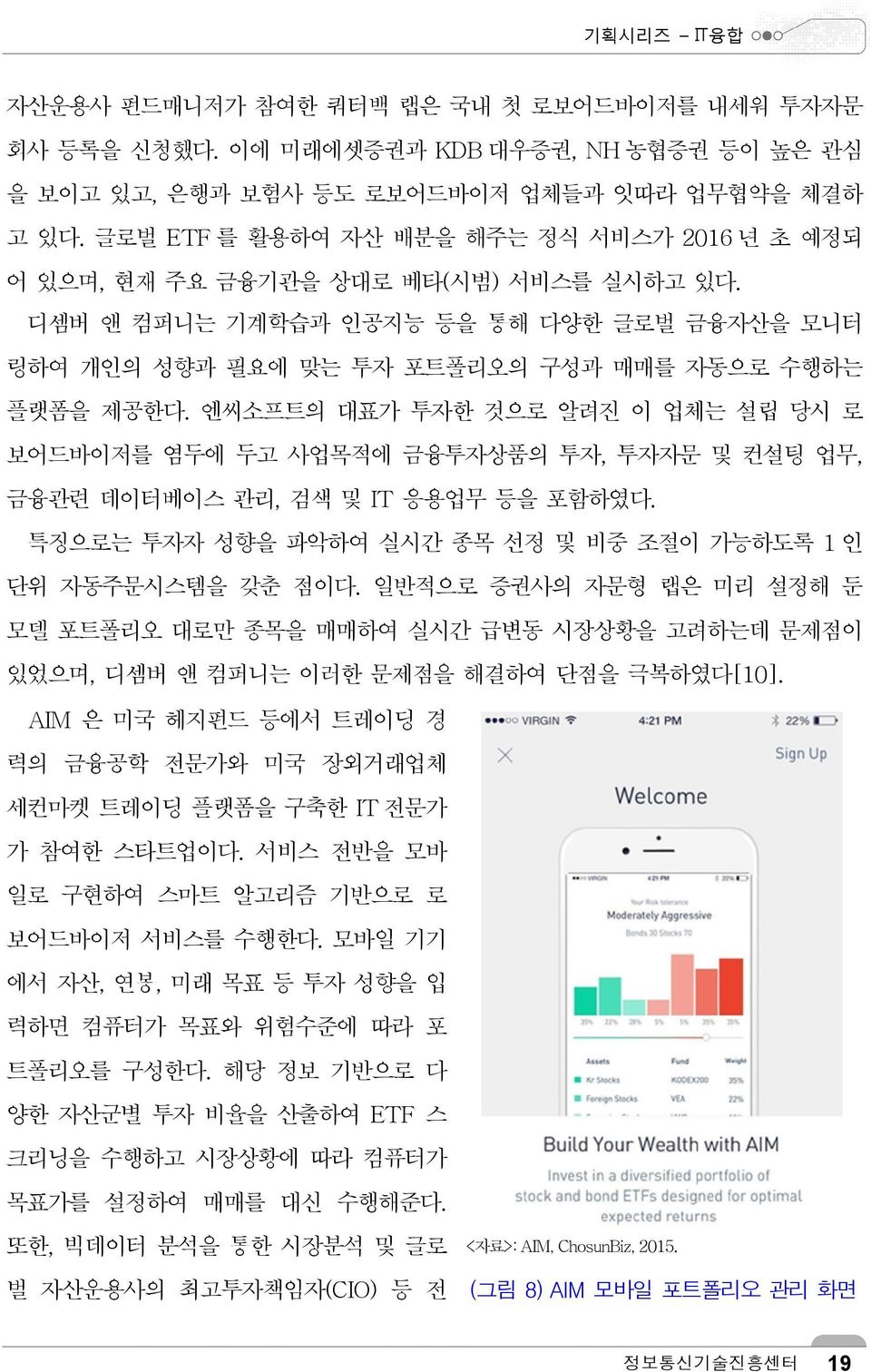 엔씨소프트의 대표가 투자한 것으로 알려진 이 업체는 설립 당시 로 보어드바이저를 염두에 두고 사업목적에 금융투자상품의 투자, 투자자문 및 컨설팅 업무, 금융관련 데이터베이스 관리, 검색 및 IT 응용업무 등을 포함하였다. 특징으로는 투자자 성향을 파악하여 실시간 종목 선정 및 비중 조절이 가능하도록 1 인 단위 자동주문시스템을 갖춘 점이다.