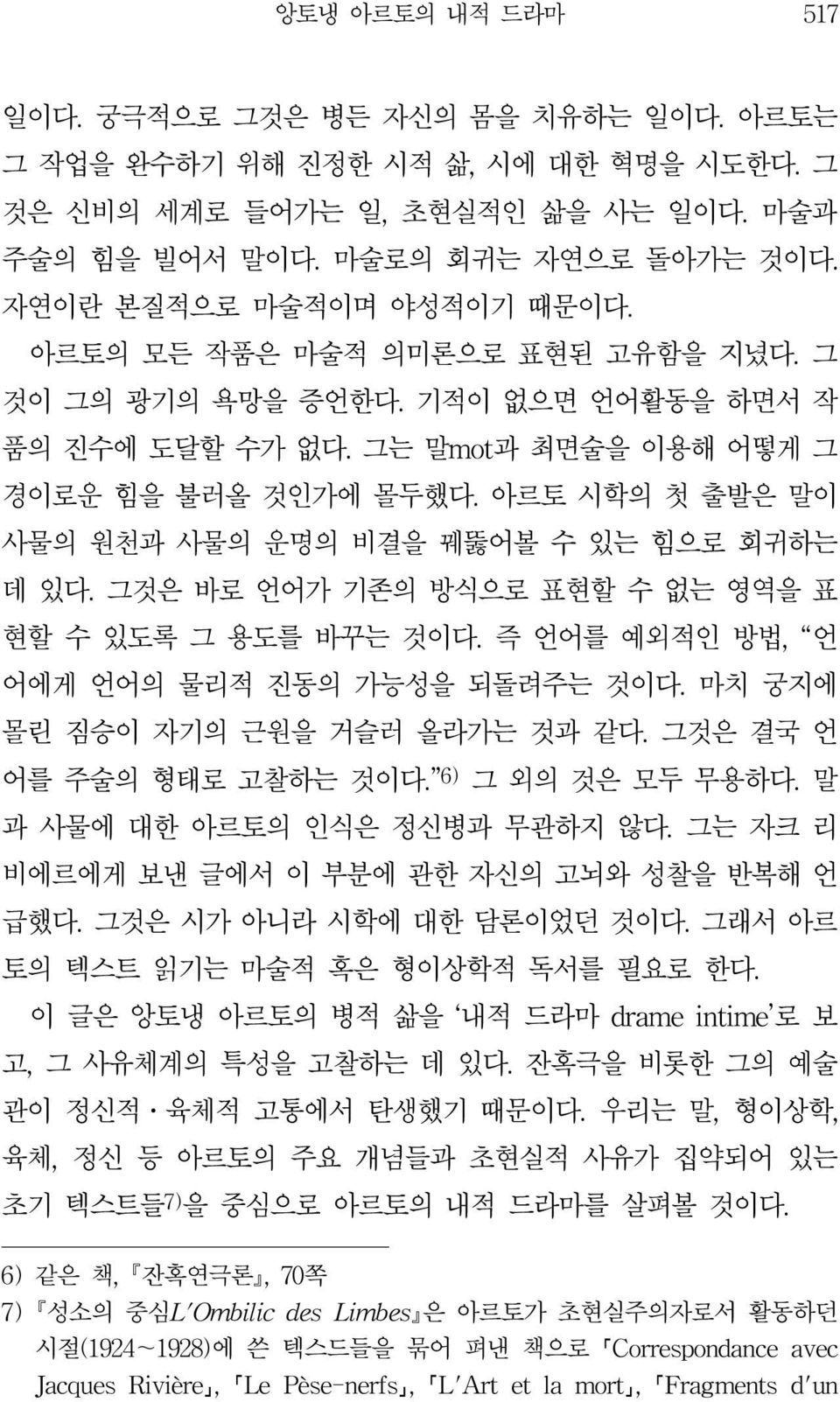 아르토 시학의 첫 출발은 말이 사물의 원천과 사물의 운명의 비결을 꿰뚫어볼 수 있는 힘으로 회귀하는 데 있다. 그것은 바로 언어가 기존의 방식으로 표현할 수 없는 영역을 표 현할 수 있도록 그 용도를 바꾸는 것이다. 즉 언어를 예외적인 방법, 언 어에게 언어의 물리적 진동의 가능성을 되돌려주는 것이다.