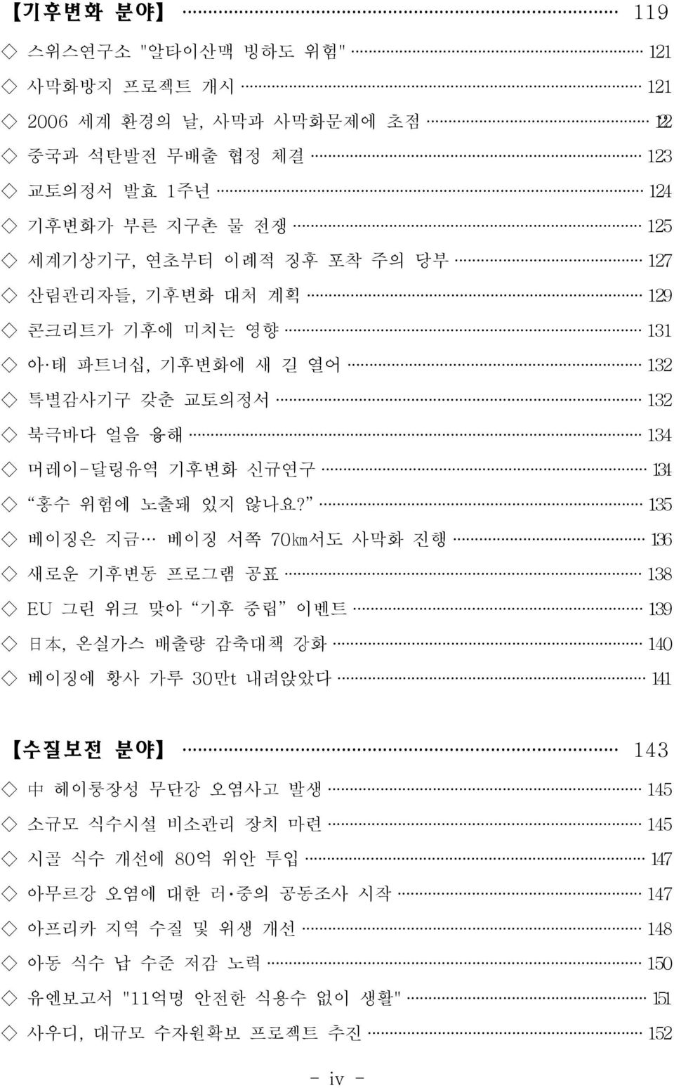 135 베이징은 지금 베이징 서쪽 70km서도 사막화 진행 136 새로운 기후변동 프로그램 공표 138 EU 그린 위크 맞아 기후 중립 이벤트 139 日 本, 온실가스 배출량 감축대책 강화 140 베이징에 황사 가루 30만t 내려앉았다 141 수질보전 분야 143 中 헤이룽장성 무단강 오염사고 발생 145