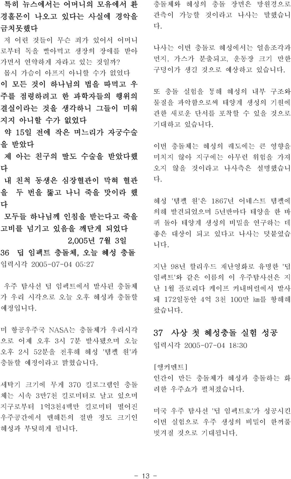 하나님께 인침을 받는다고 죽을 고비를 넘기고 있음을 깨닫게 되었다 2,005년 7월 3일 36 딥 임팩트 충돌체, 오늘 혜성 충돌 입력시각 2005-07-04 05:27 우주 탐사선 딥 임팩트에서 발사된 충돌체 가 우리 시각으로 오늘 오후 혜성과 충돌할 예정입니 충돌체와 혜성의 충돌 장면은 망원경으로 관측이 가능할 것이라고 나사는 말했습니 나사는 이번