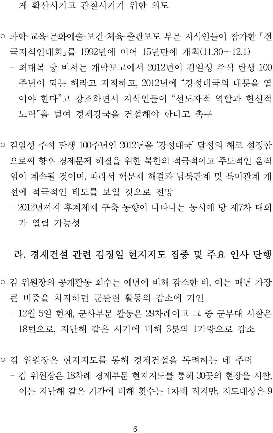 설정함 으로써 향후 경제문제 해결을 위한 북한의 적극적이고 주도적인 움직 임이 계속될 것이며, 따라서 핵문제 해결과 남북관계 및 북미관계 개 선에 적극적인 태도를 보일 것으로 전망 - 2012년까지 후계체제 구축 동향이 나타나는 동시에 당 제7차 대회 가 열릴 가능성 라.